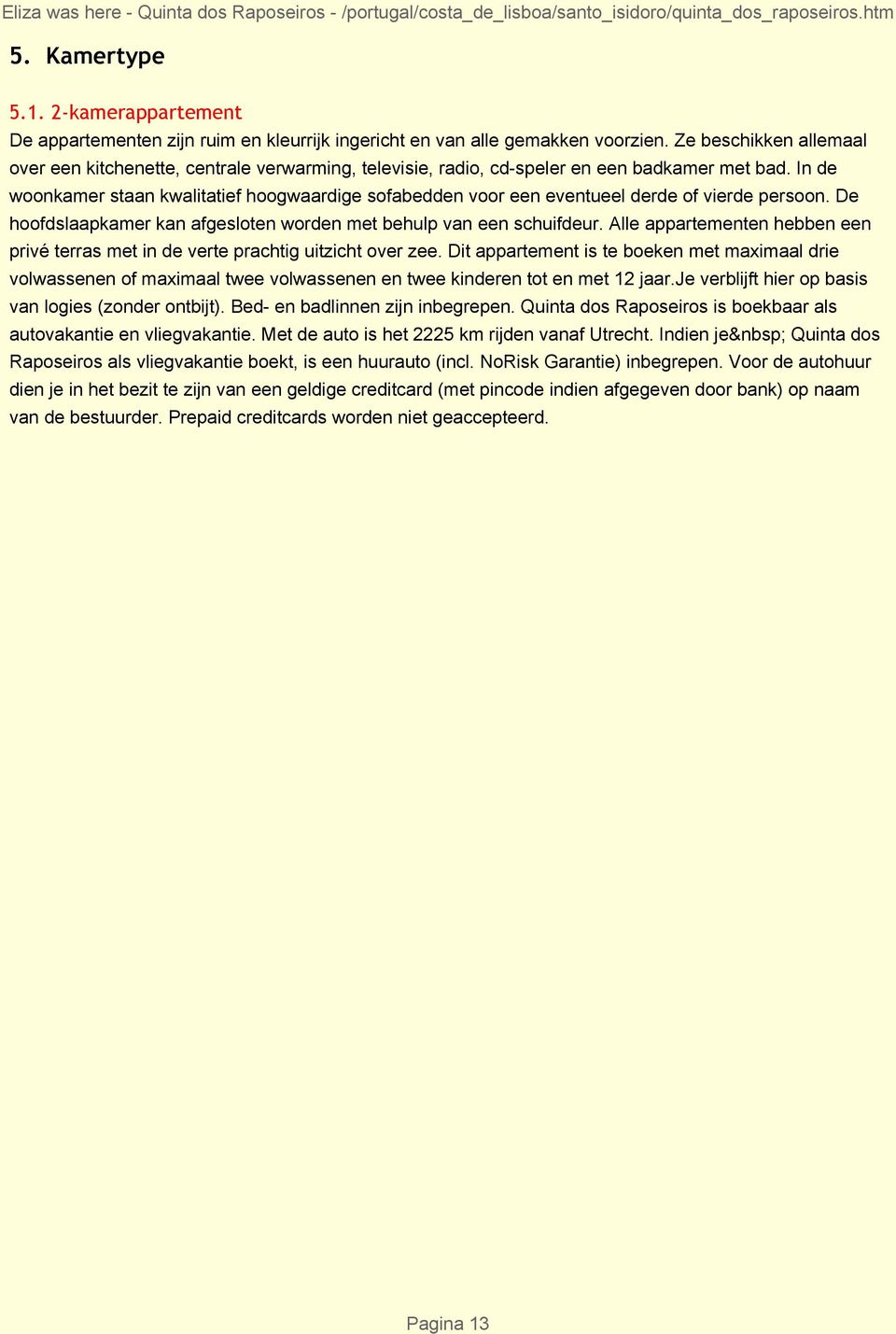 In de woonkamer staan kwalitatief hoogwaardige sofabedden voor een eventueel derde of vierde persoon. De hoofdslaapkamer kan afgesloten worden met behulp van een schuifdeur.