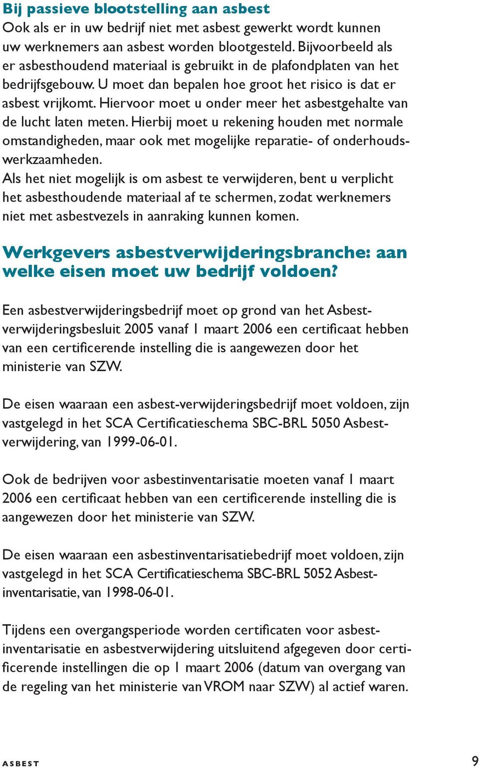 Hiervoor moet u onder meer het asbestgehalte van de lucht laten meten. Hierbij moet u rekening houden met normale omstandigheden, maar ook met mogelijke reparatie- of onderhoudswerkzaamheden.