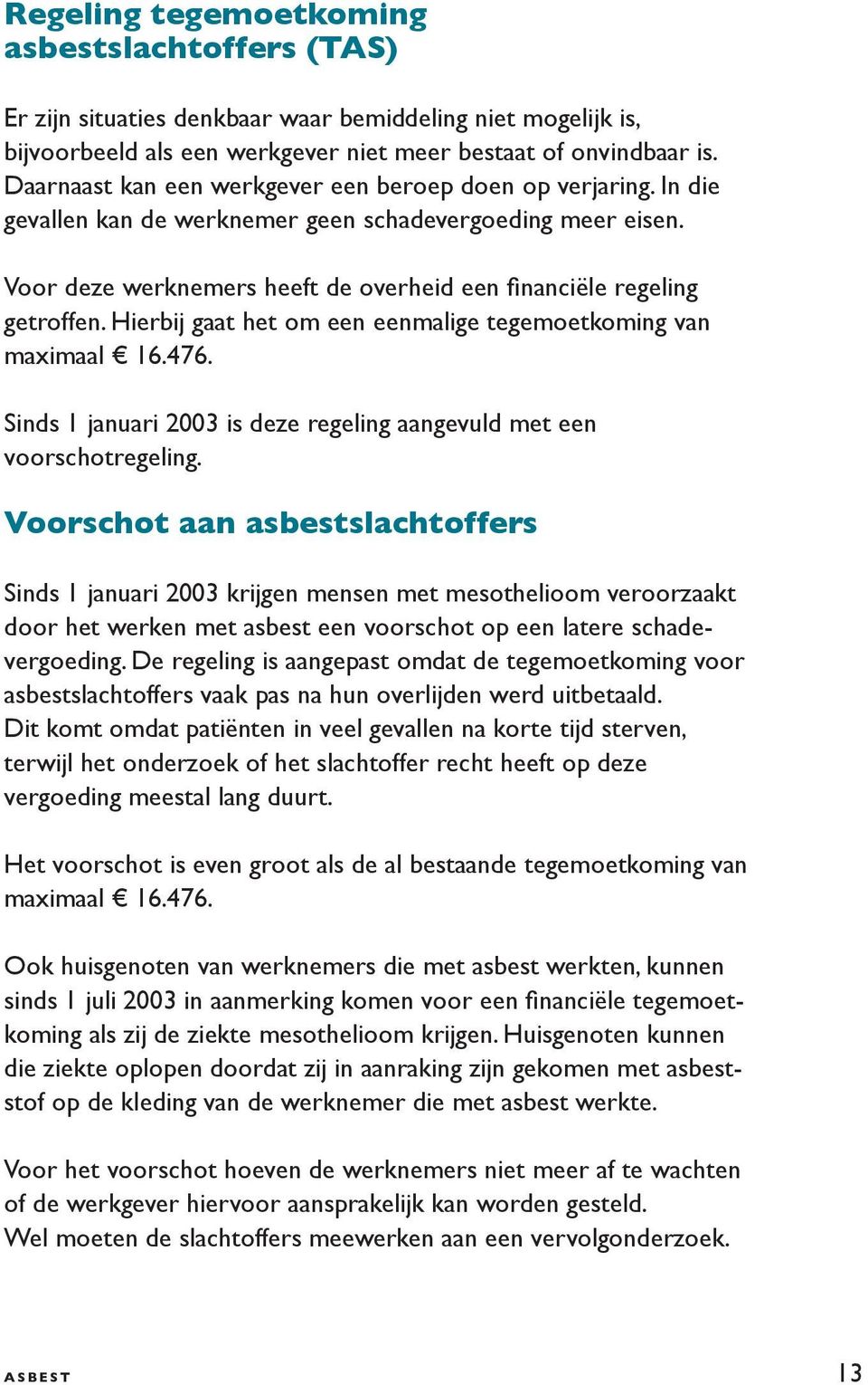 Hierbij gaat het om een eenmalige tegemoetkoming van maximaal 16.476. Sinds 1 januari 2003 is deze regeling aangevuld met een voorschotregeling.