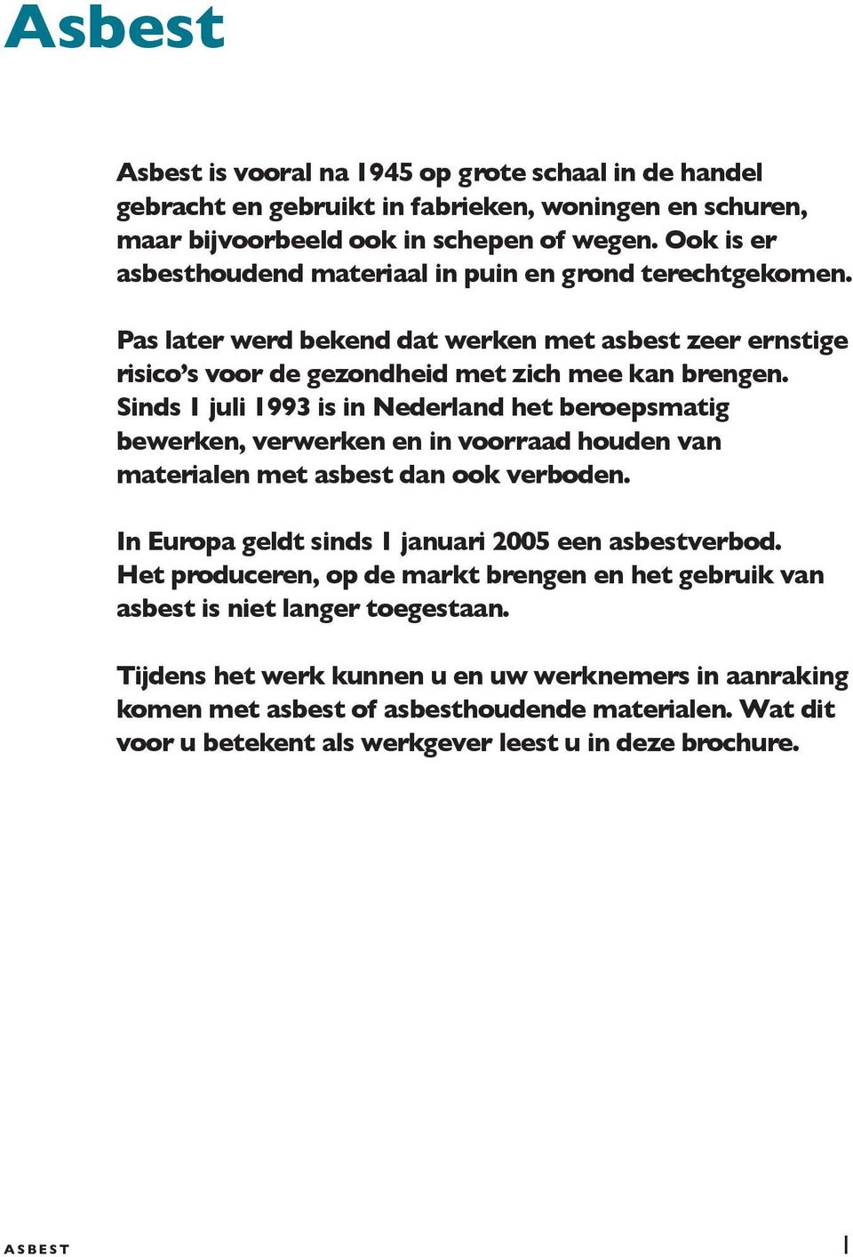 Sinds 1 juli 1993 is in Nederland het beroepsmatig bewerken, verwerken en in voorraad houden van materialen met asbest dan ook verboden. In Europa geldt sinds 1 januari 2005 een asbestverbod.