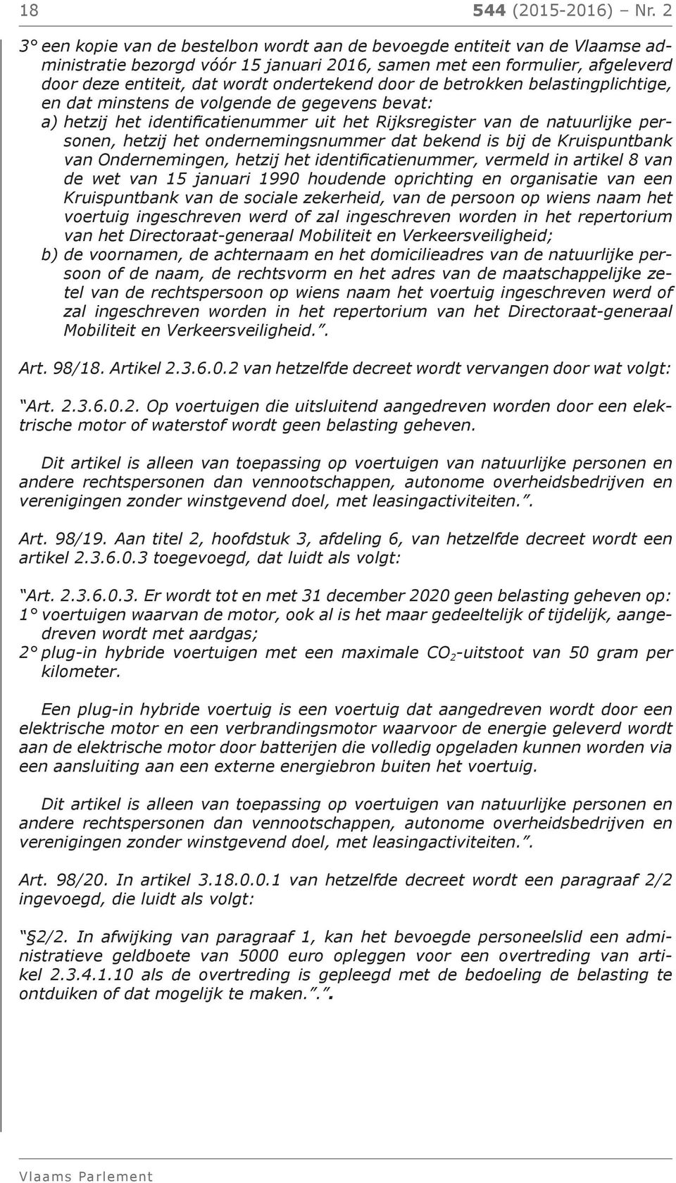 door de betrokken belastingplichtige, en dat minstens de volgende de gegevens bevat: a) hetzij het identificatienummer uit het Rijksregister van de natuurlijke personen, hetzij het ondernemingsnummer