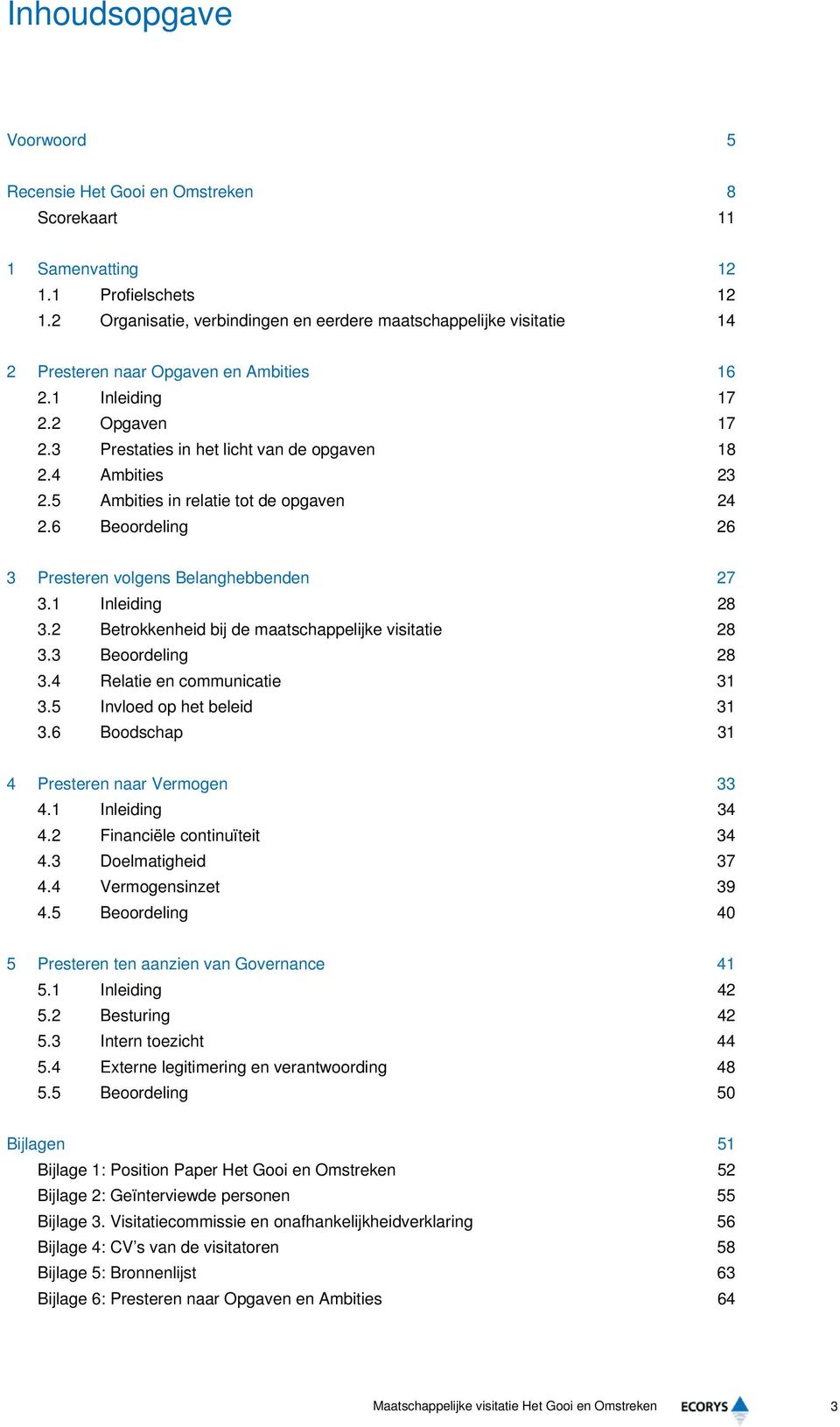 4 Ambities 23 2.5 Ambities in relatie tot de opgaven 24 2.6 Beoordeling 26 3 Presteren volgens Belanghebbenden 27 3.1 Inleiding 28 3.2 Betrokkenheid bij de maatschappelijke visitatie 28 3.