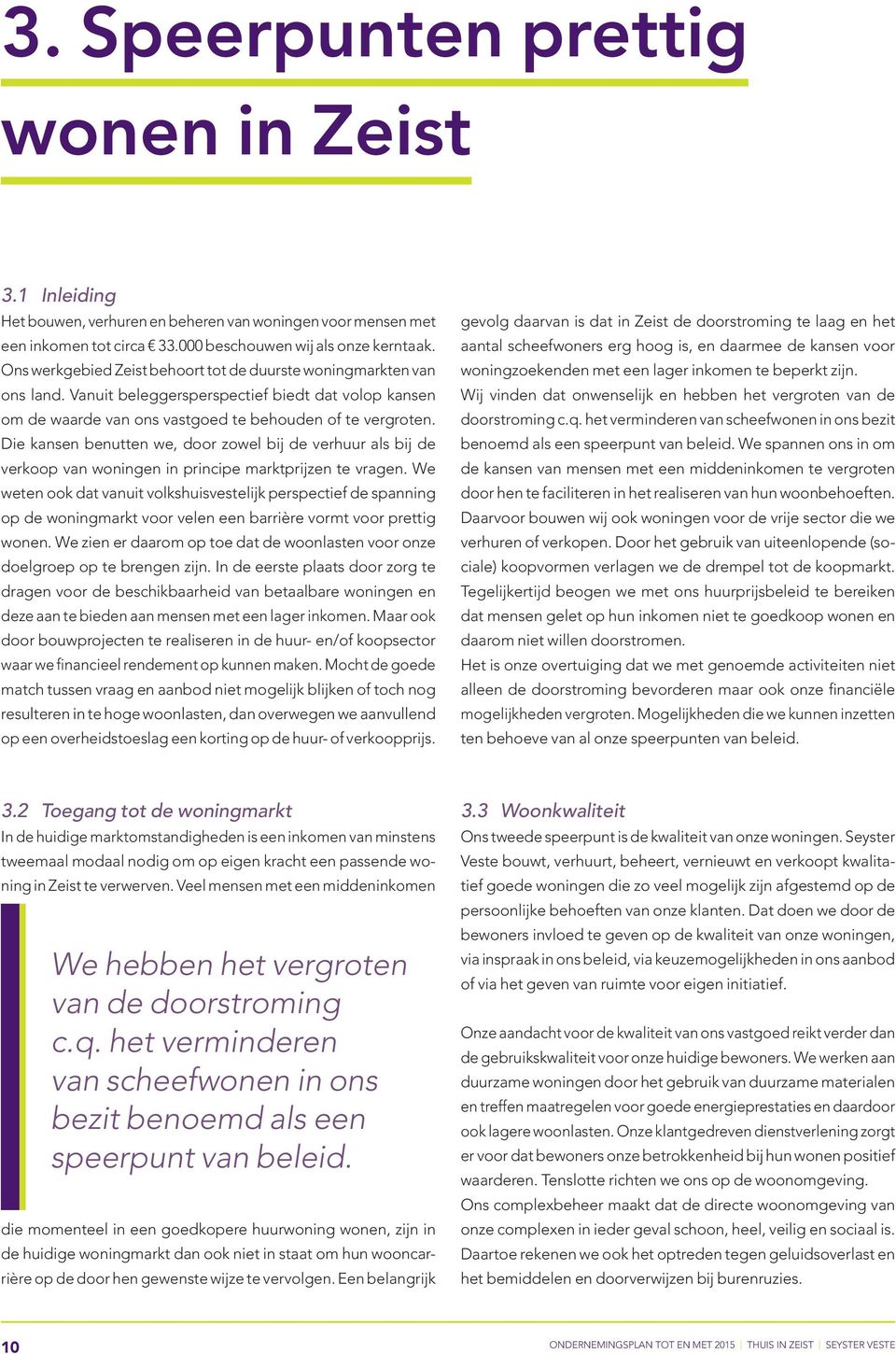 Die kansen benutten we, door zowel bij de verhuur als bij de verkoop van woningen in principe marktprijzen te vragen.