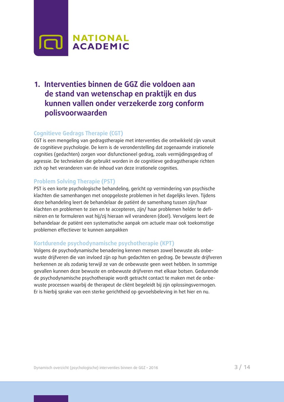 De kern is de veronderstelling dat zogenaamde irrationele cognities (gedachten) zorgen voor disfunctioneel gedrag, zoals vermijdingsgedrag of agressie.