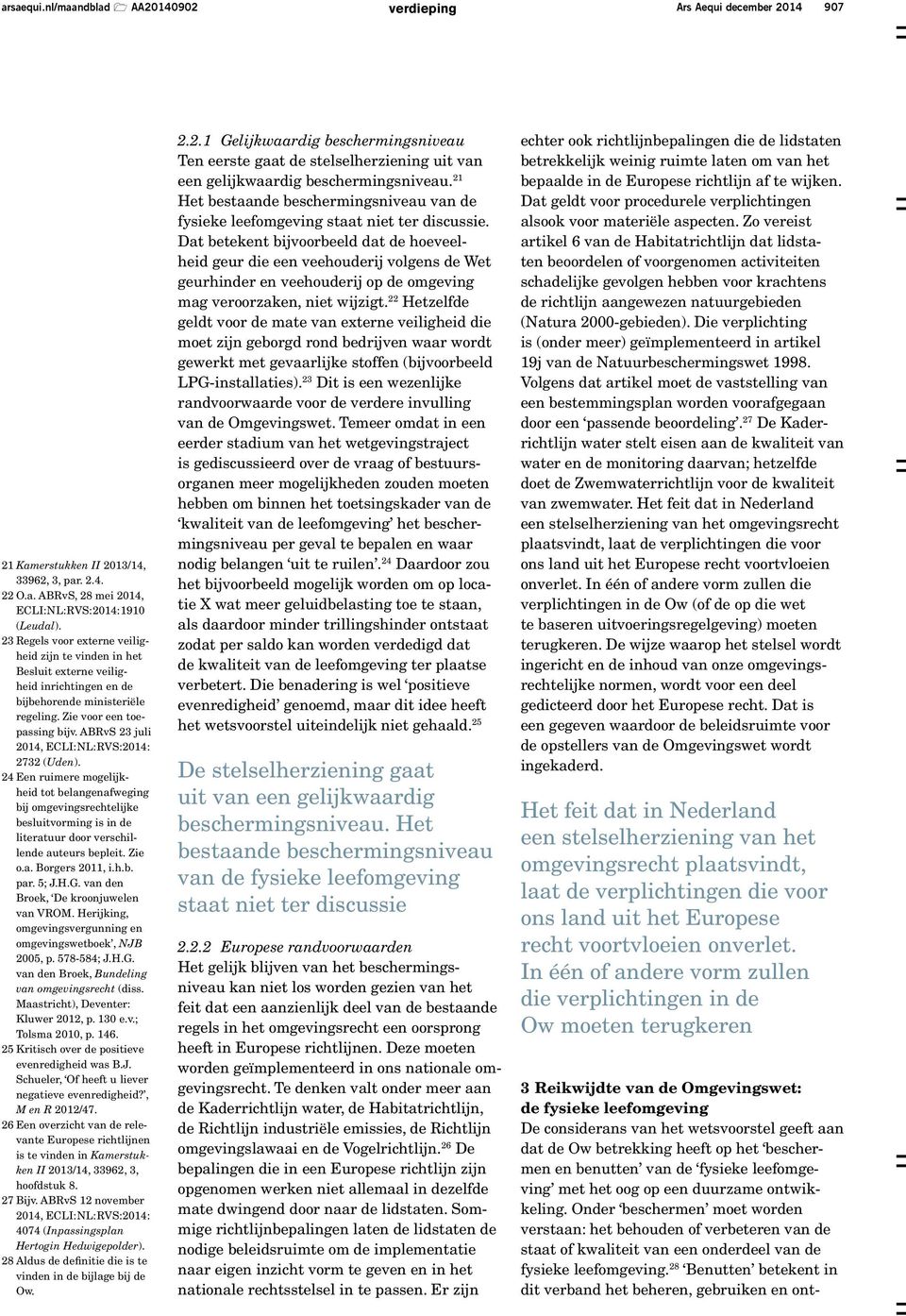 ABRvS 23 juli 2014, ECLI: NL: RVS: 2014: 2732 (Uden). 24 Een ruimere mogelijkheid tot belangenafweging bij omgevingsrechtelijke besluitvorming is in de literatuur door verschillende auteurs bepleit.