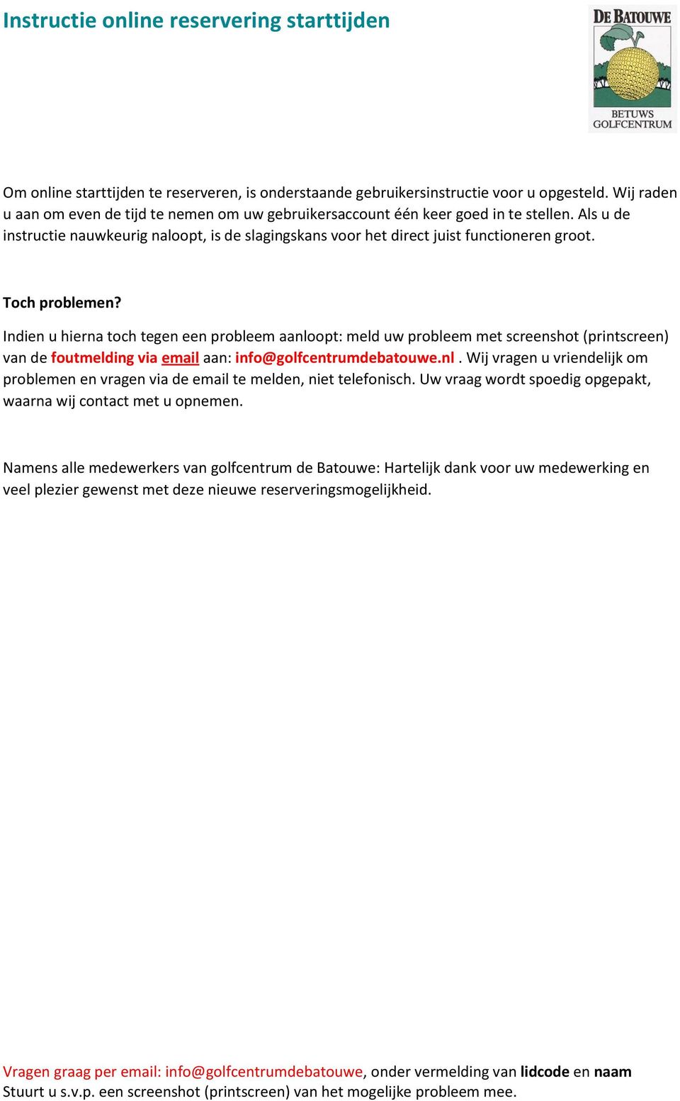 Toch problemen? Indien u hierna toch tegen een probleem aanloopt: meld uw probleem met screenshot (printscreen) van de foutmelding via email aan: info@golfcentrumdebatouwe.nl. Wij vragen u vriendelijk om problemen en vragen via de email te melden, niet telefonisch.