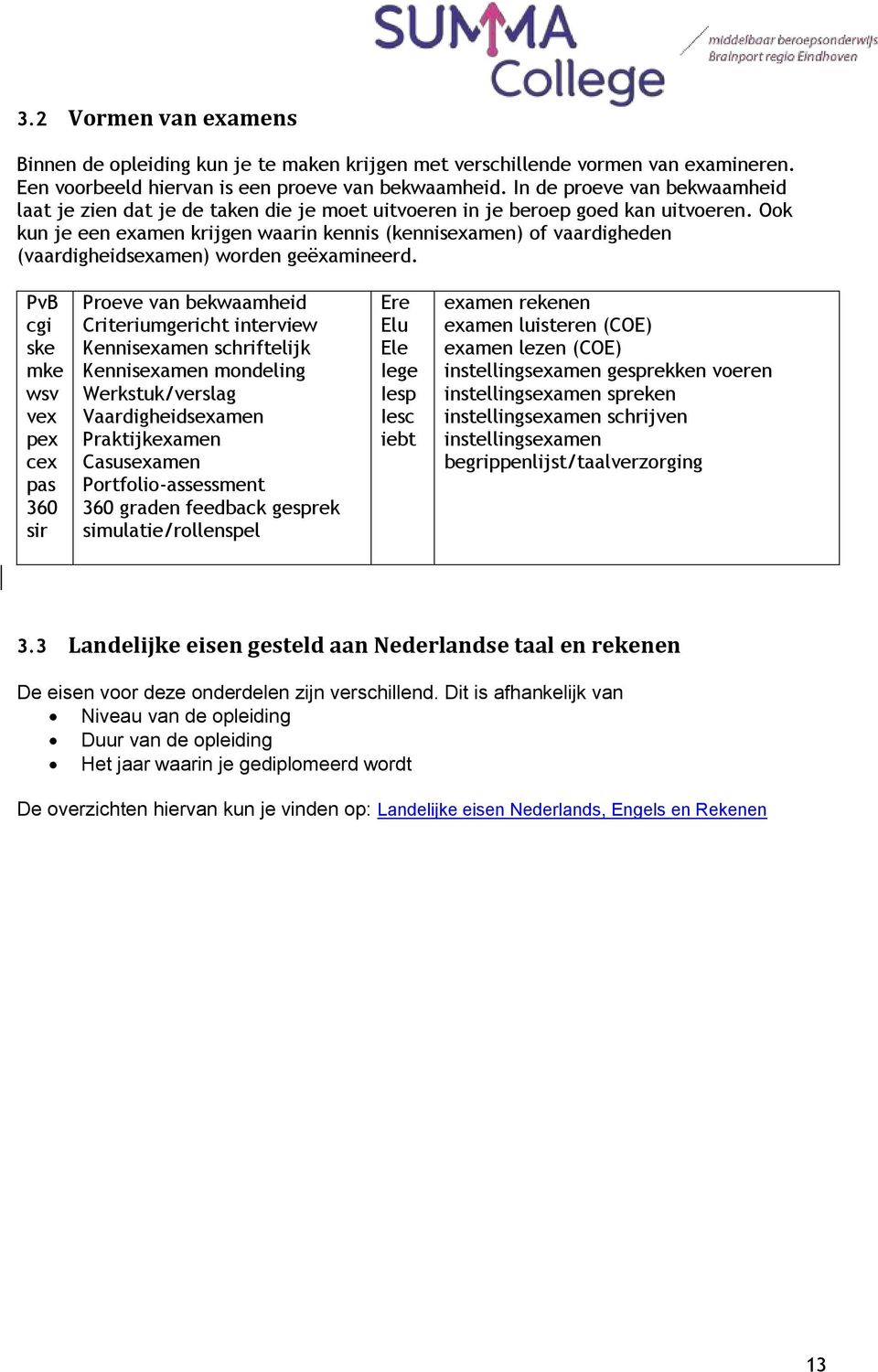 Ook kun je een examen krijgen waarin kennis (kennisexamen) of vaardigheden (vaardigheidsexamen) worden geëxamineerd.