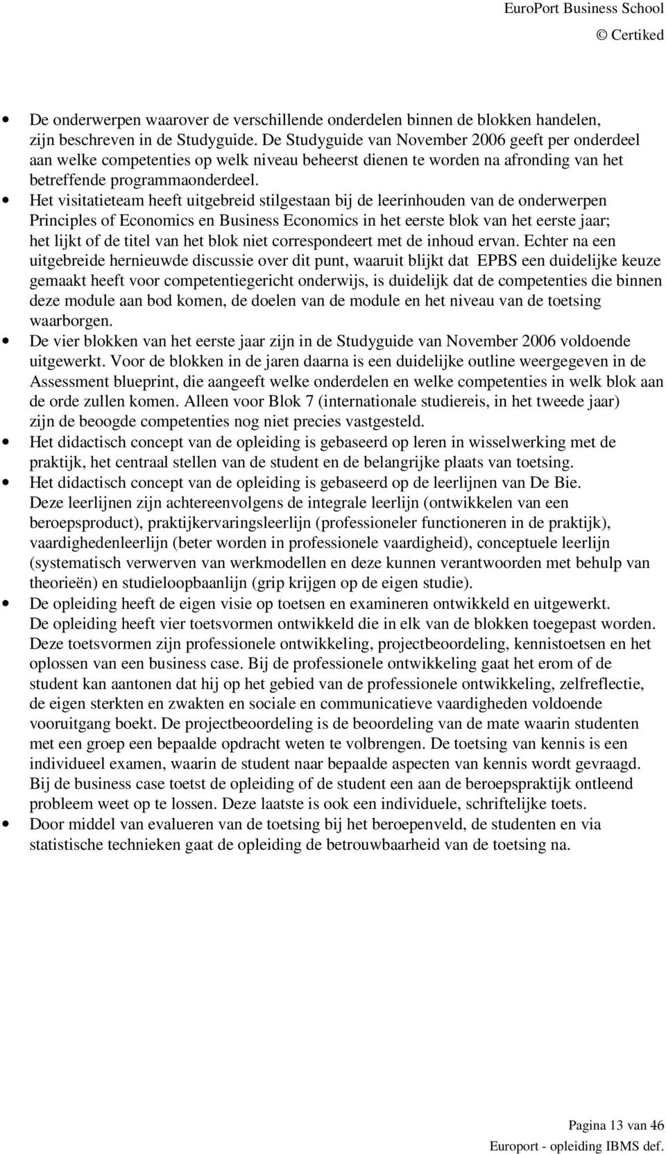 Het visitatieteam heeft uitgebreid stilgestaan bij de leerinhouden van de onderwerpen Principles of Economics en Business Economics in het eerste blok van het eerste jaar; het lijkt of de titel van