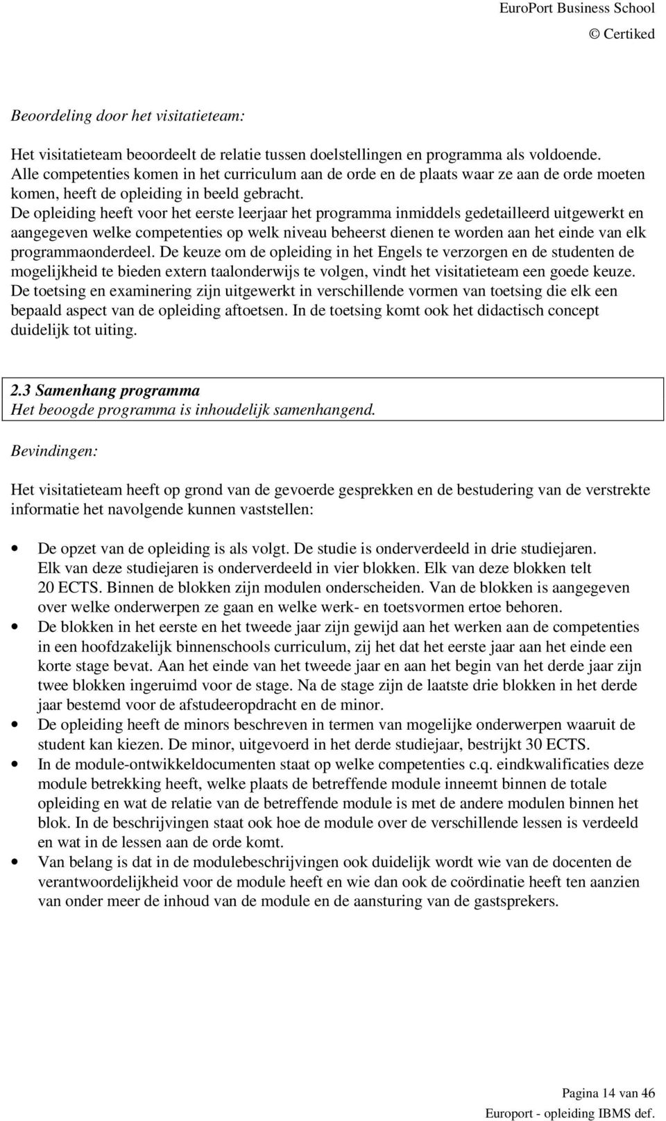 De opleiding heeft voor het eerste leerjaar het programma inmiddels gedetailleerd uitgewerkt en aangegeven welke competenties op welk niveau beheerst dienen te worden aan het einde van elk