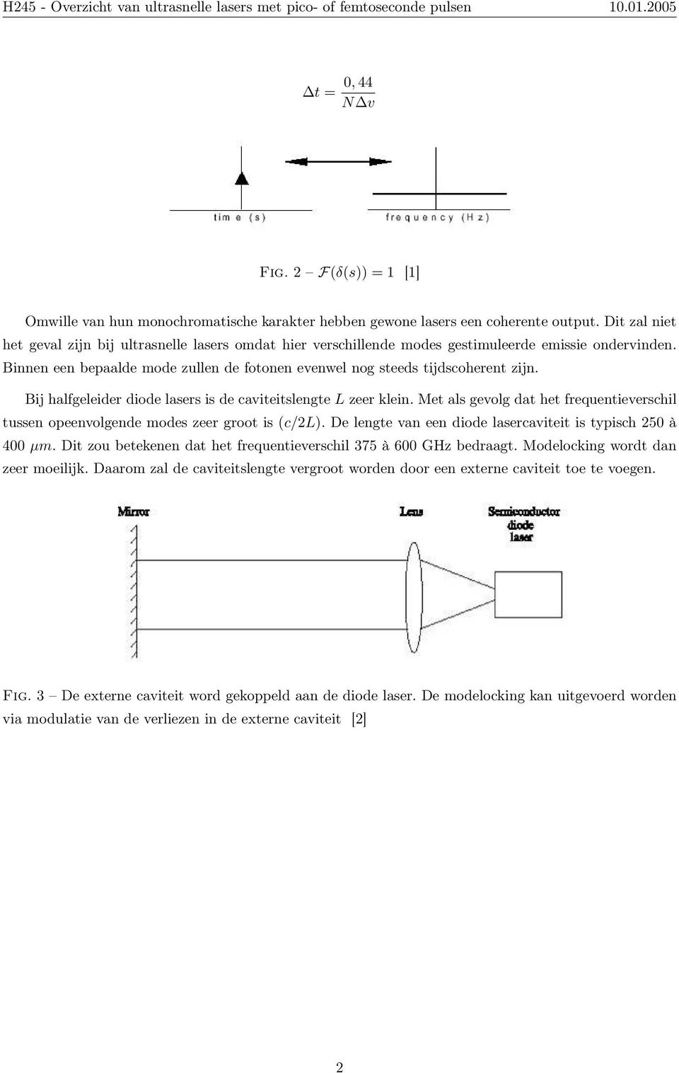 Bij halfgeleider diode lasers is de caviteitslengte L zeer klein. Met als gevolg dat het frequentieverschil tussen opeenvolgende modes zeer groot is (c/2l).