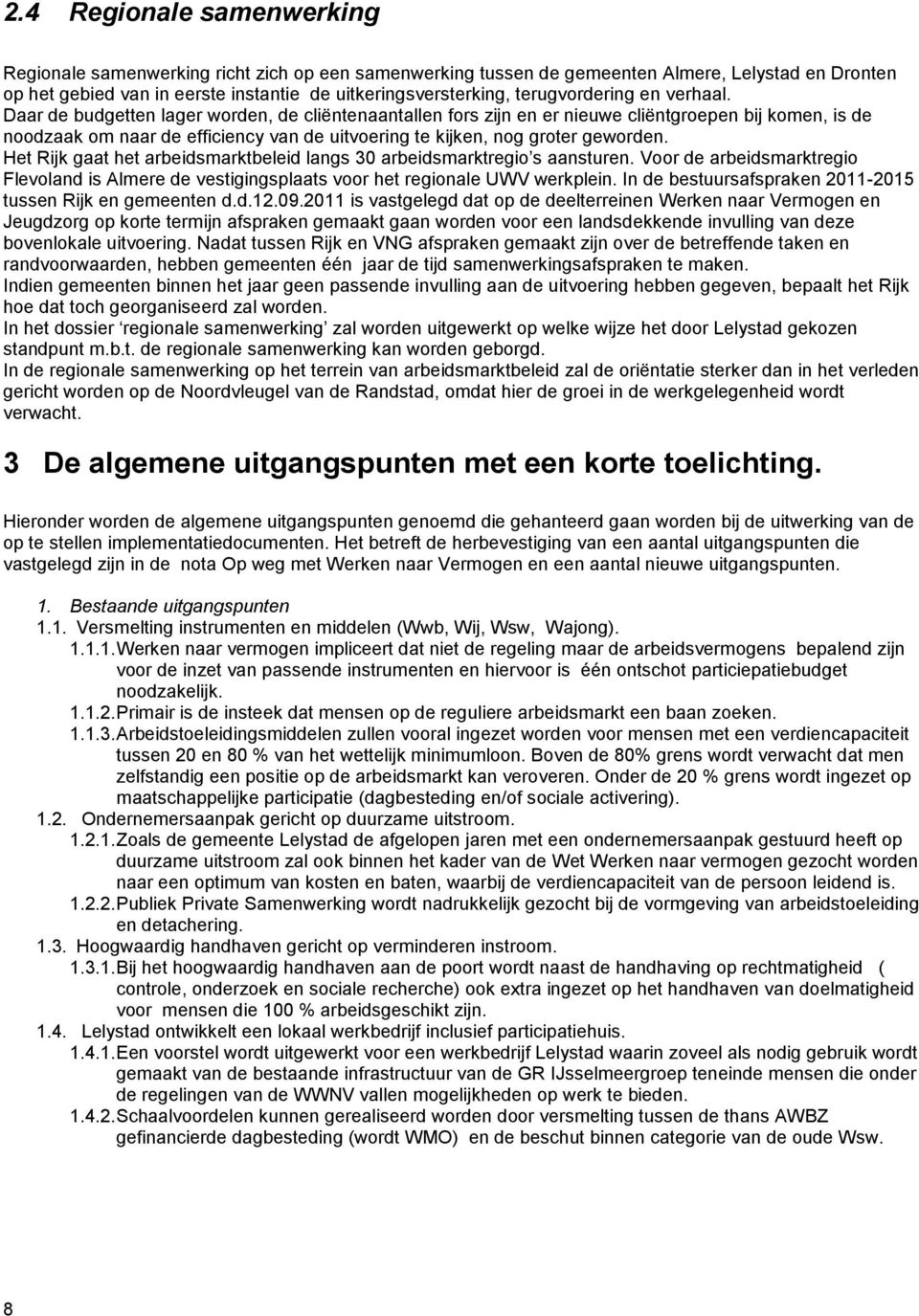 Daar de budgetten lager worden, de cliëntenaantallen fors zijn en er nieuwe cliëntgroepen bij komen, is de noodzaak om naar de efficiency van de uitvoering te kijken, nog groter geworden.