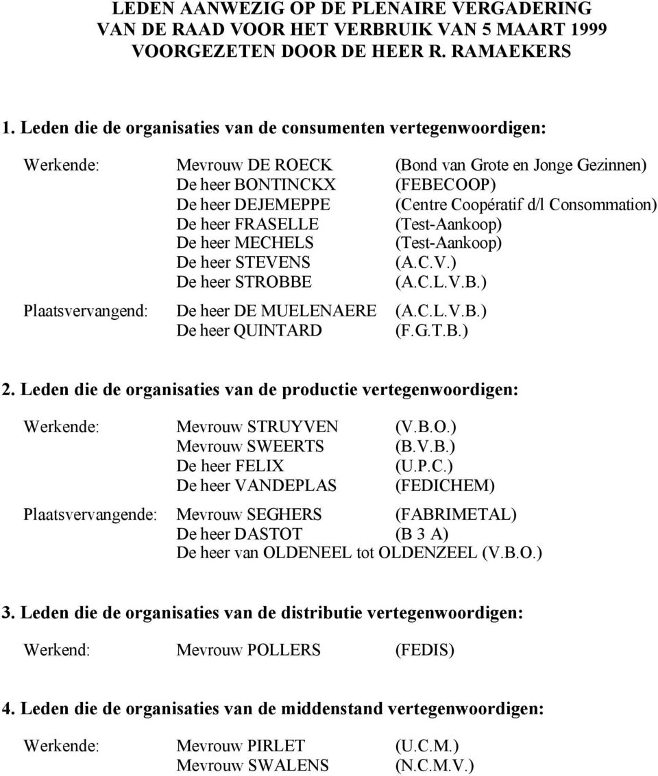 Consommation) De heer FRASELLE (Test-Aankoop) De heer MECHELS (Test-Aankoop) De heer STEVENS (A.C.V.) De heer STROBBE (A.C.L.V.B.) Plaatsvervangend: De heer DE MUELENAERE (A.C.L.V.B.) De heer QUINTARD (F.