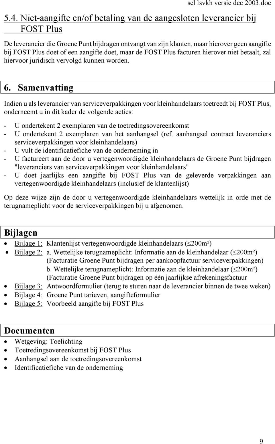 aangifte doet, maar de FOST Plus facturen hierover niet betaalt, zal hiervoor juridisch vervolgd kunnen worden. 6.