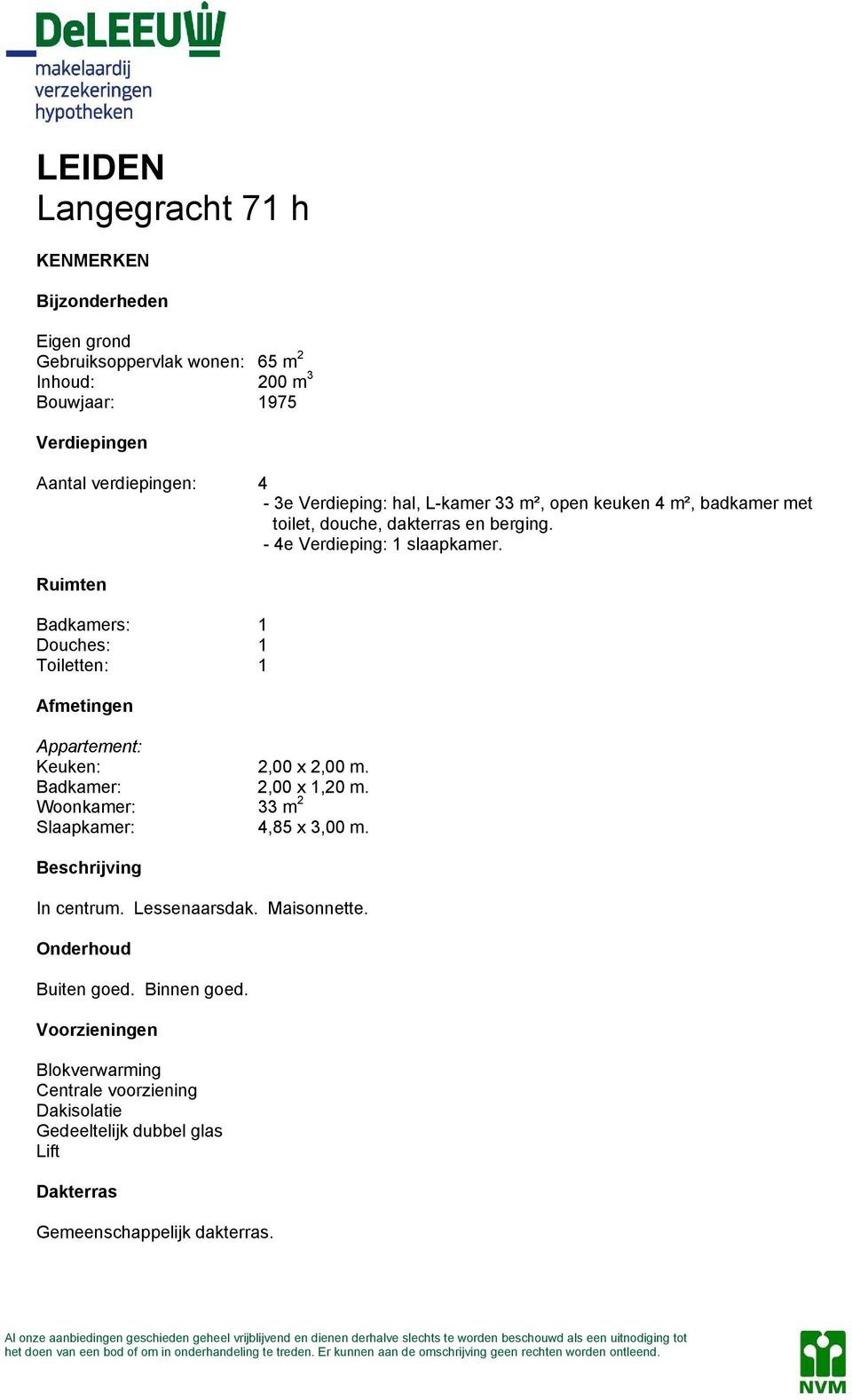 Badkamer: 2,00 x 1,20 m. Woonkamer: 33 m 2 Slaapkamer: 4,85 x 3,00 m. Beschrijving In centrum. Lessenaarsdak. Maisonnette. Onderhoud Buiten goed. Binnen goed.