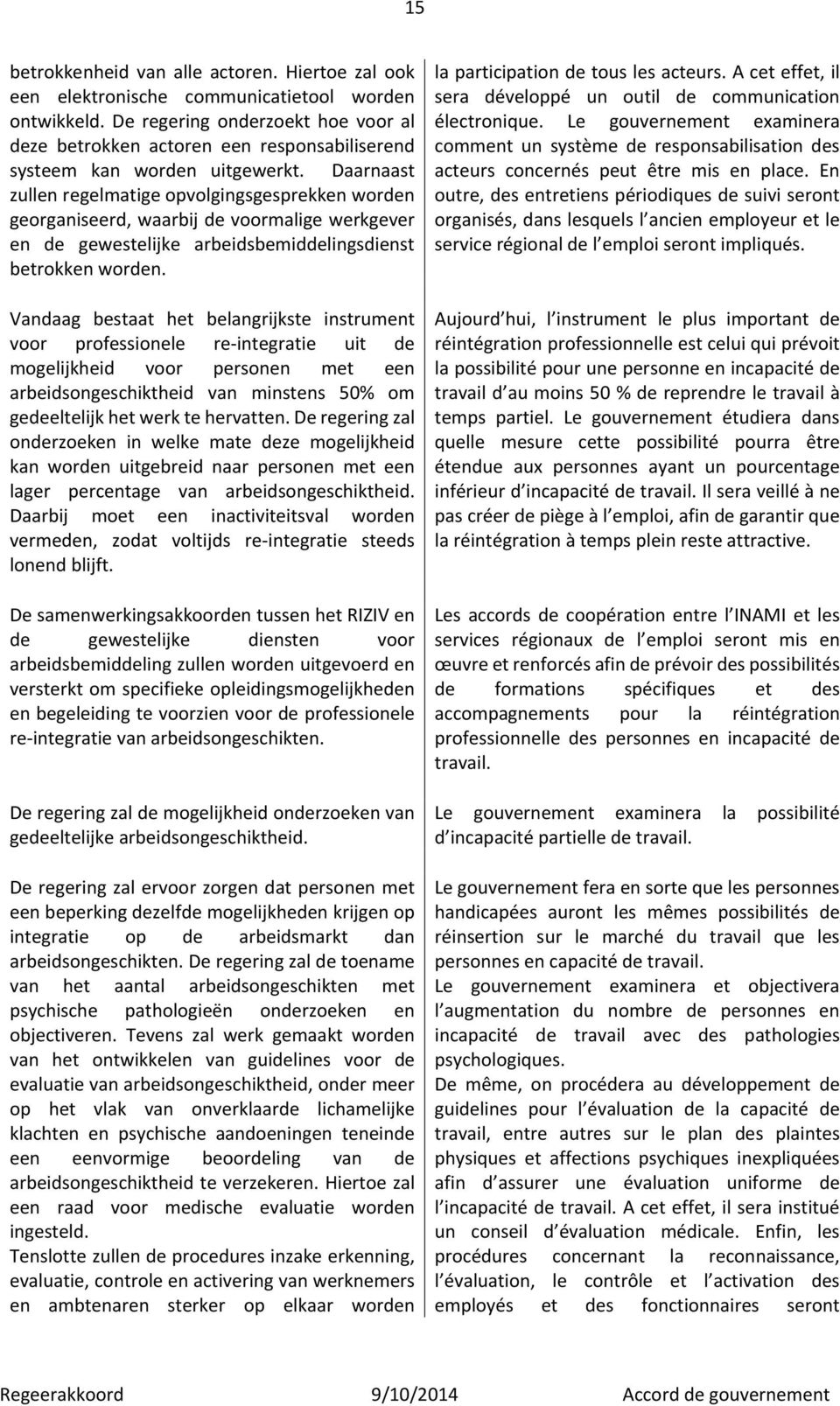 Daarnaast zullen regelmatige opvolgingsgesprekken worden georganiseerd, waarbij de voormalige werkgever en de gewestelijke arbeidsbemiddelingsdienst betrokken worden.