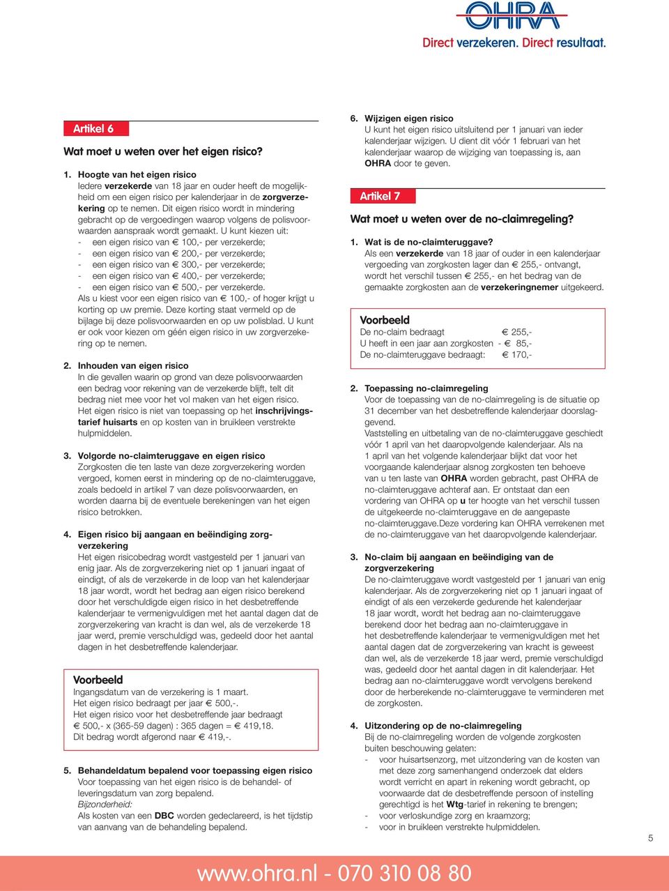 Dit eigen risico wordt in mindering gebracht op de vergoedingen waarop volgens de polisvoorwaarden aanspraak wordt gemaakt.