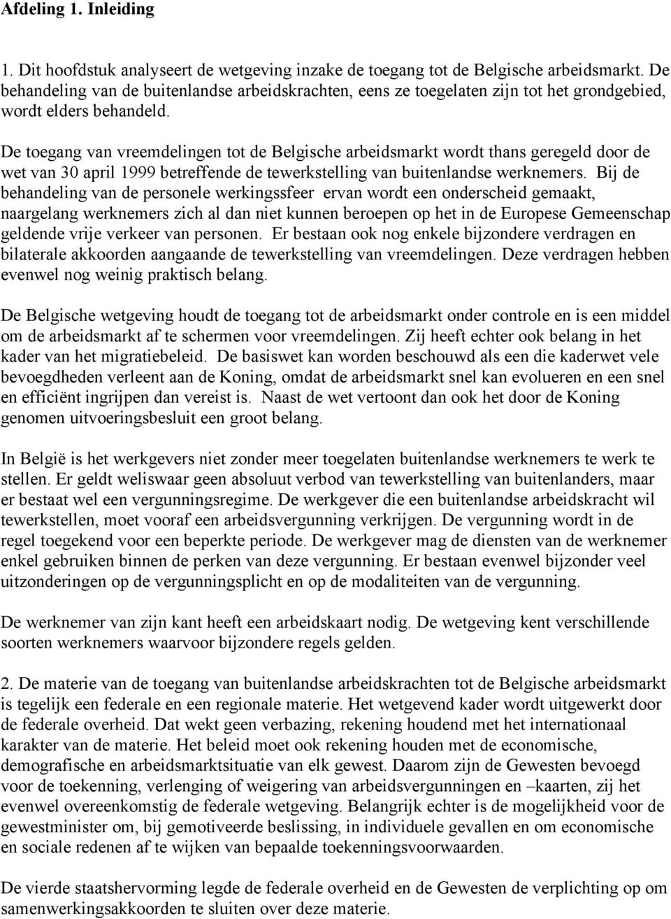 De toegang van vreemdelingen tot de Belgische arbeidsmarkt wordt thans geregeld door de wet van 30 april 1999 betreffende de tewerkstelling van buitenlandse werknemers.