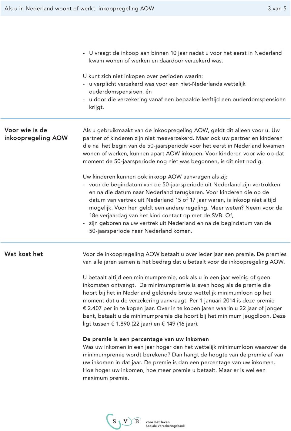 ouderdomspensioen krijgt. Voor wie is de inkoopregeling AOW Als u gebruikmaakt van de inkoopregeling AOW, geldt dit alleen voor u. Uw partner of kinderen zijn niet meeverzekerd.