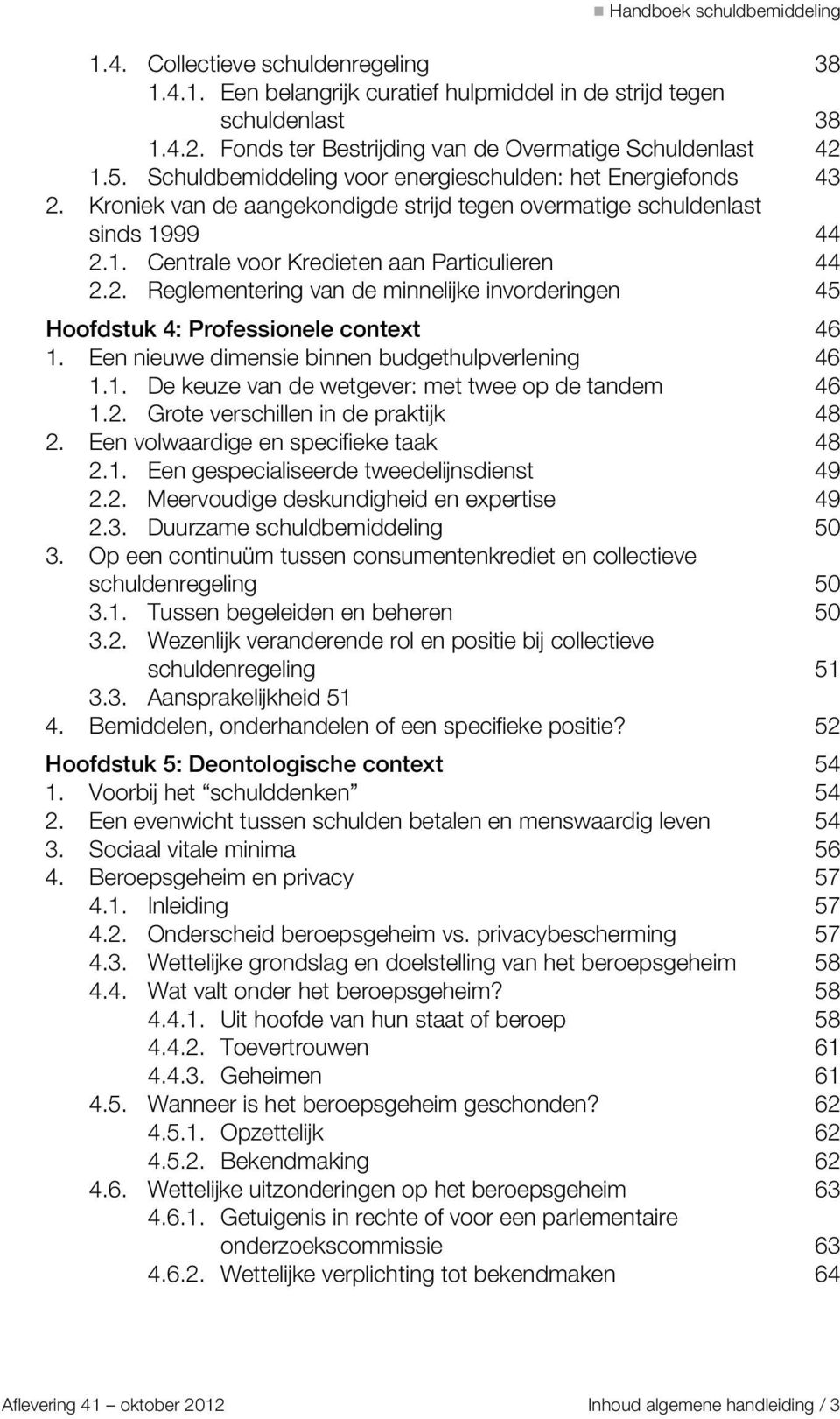 Een nieuwe dimensie binnen budgethulpverlening 46 1.1. De keuze van de wetgever: met twee op de tandem 46 1.2. Grote verschillen in de praktijk 48 2. Een volwaardige en specifieke taak 48 2.1. Een gespecialiseerde tweedelijnsdienst 49 2.