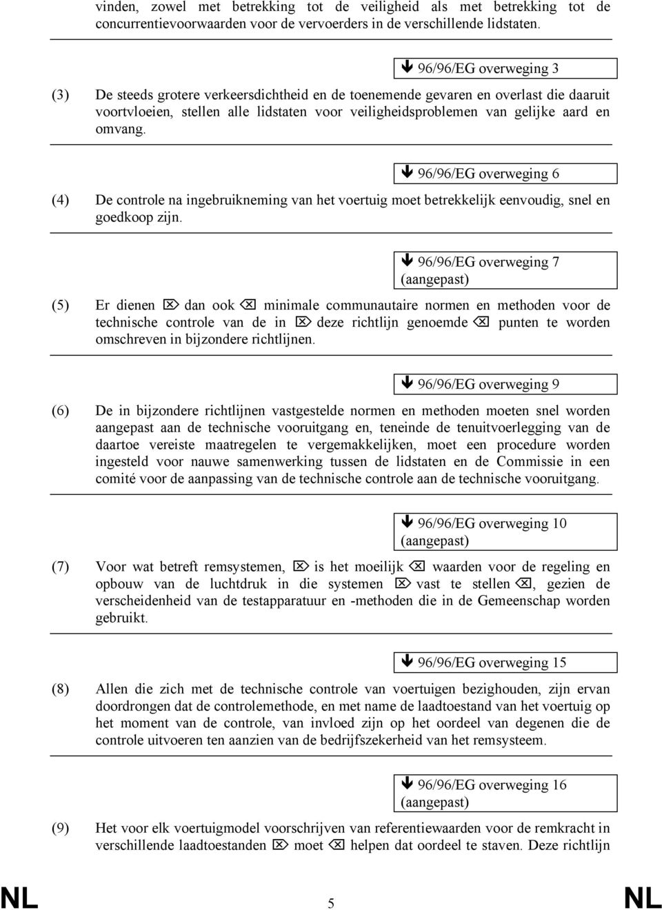 omvang. 96/96/EG overweging 6 (4) De controle na ingebruikneming van het voertuig moet betrekkelijk eenvoudig, snel en goedkoop zijn.