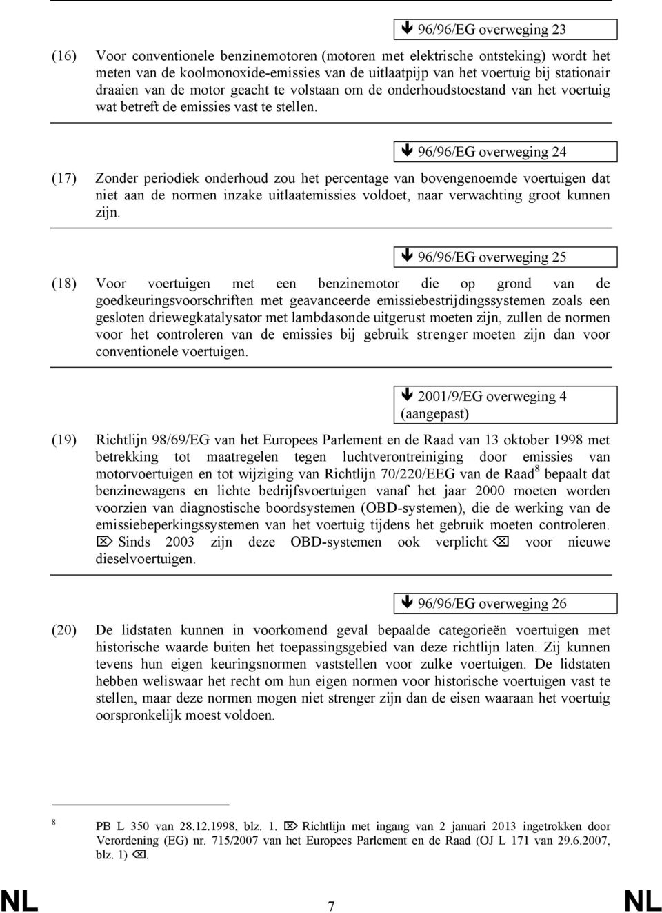 96/96/EG overweging 24 (17) Zonder periodiek onderhoud zou het percentage van bovengenoemde voertuigen dat niet aan de normen inzake uitlaatemissies voldoet, naar verwachting groot kunnen zijn.