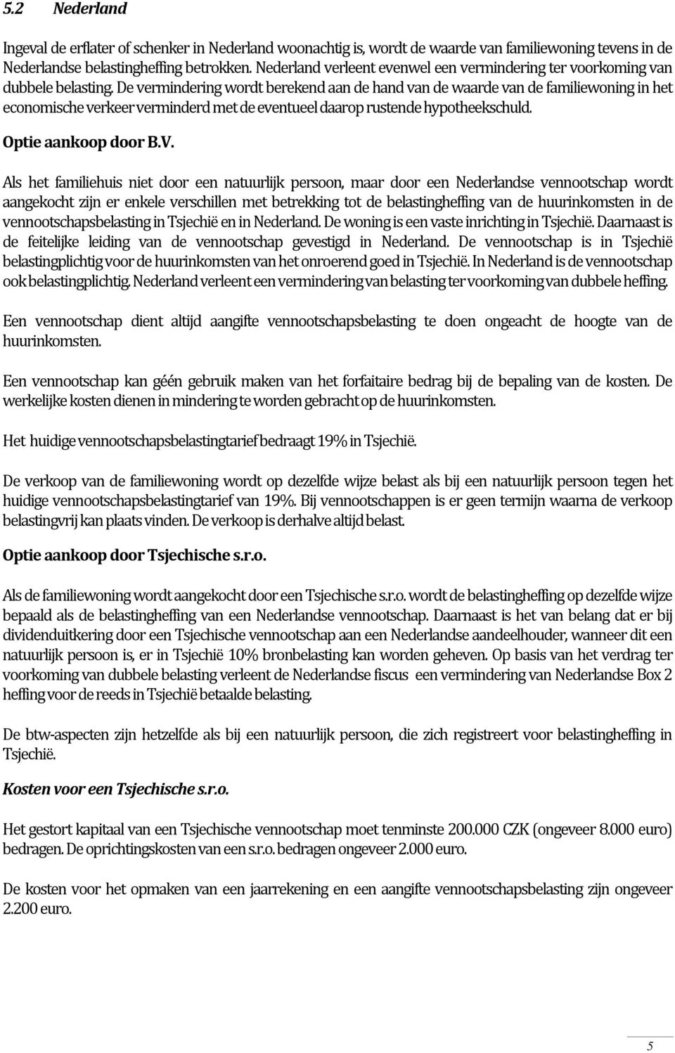 De vermindering wordt berekend aan de hand van de waarde van de familiewoning in het economische verkeer verminderd met de eventueel daarop rustende hypotheekschuld. Optie aankoop door B.V.