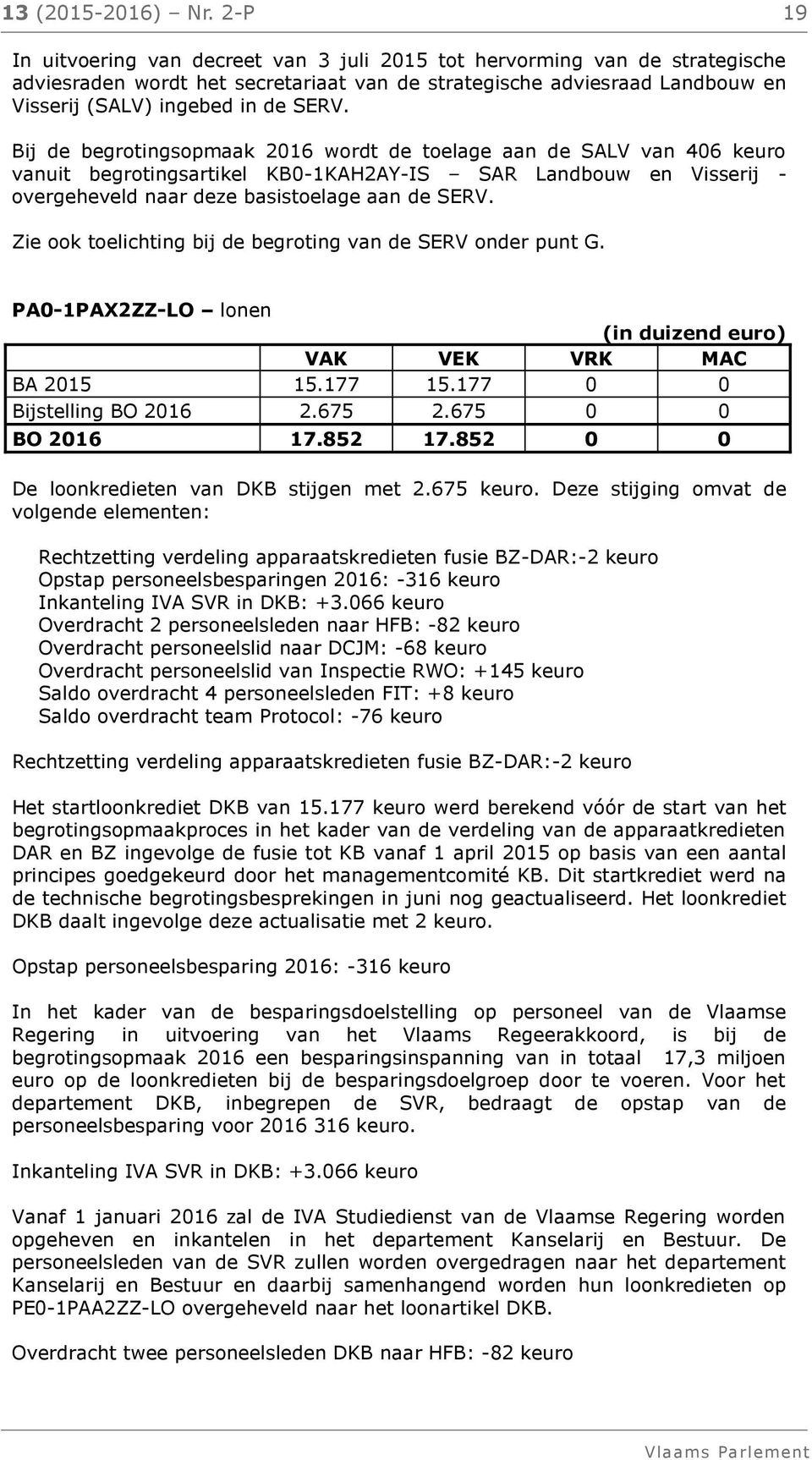 Bij de begrotingsopmaak 2016 wordt de toelage aan de SALV van 406 keuro vanuit begrotingsartikel KB0-1KAH2AY-IS SAR Landbouw en Visserij - overgeheveld naar deze basistoelage aan de SERV.