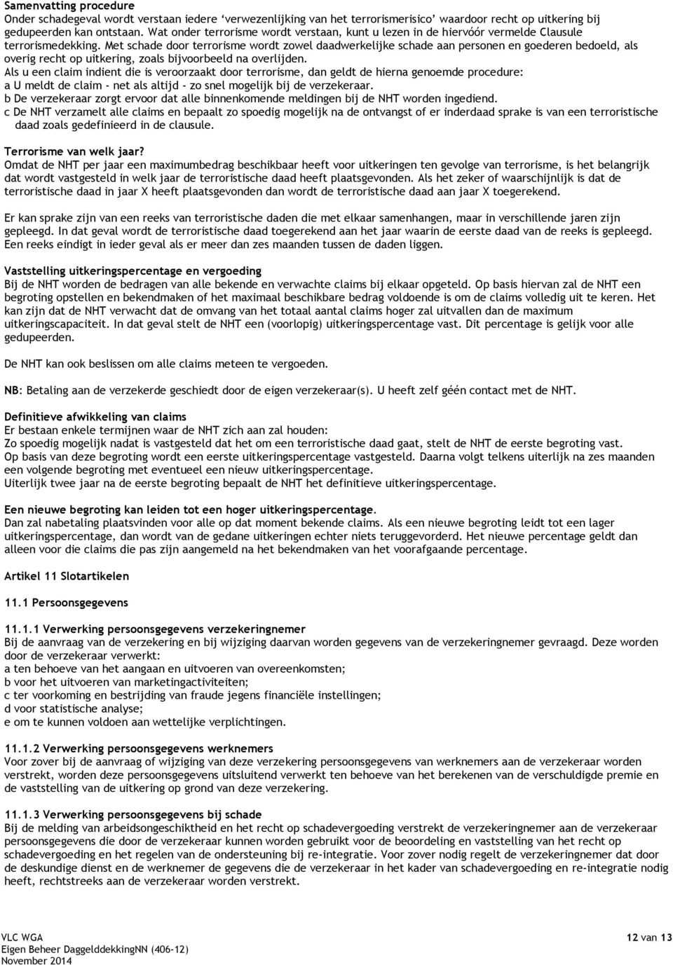 Met schade door terrorisme wordt zowel daadwerkelijke schade aan personen en goederen bedoeld, als overig recht op uitkering, zoals bijvoorbeeld na overlijden.