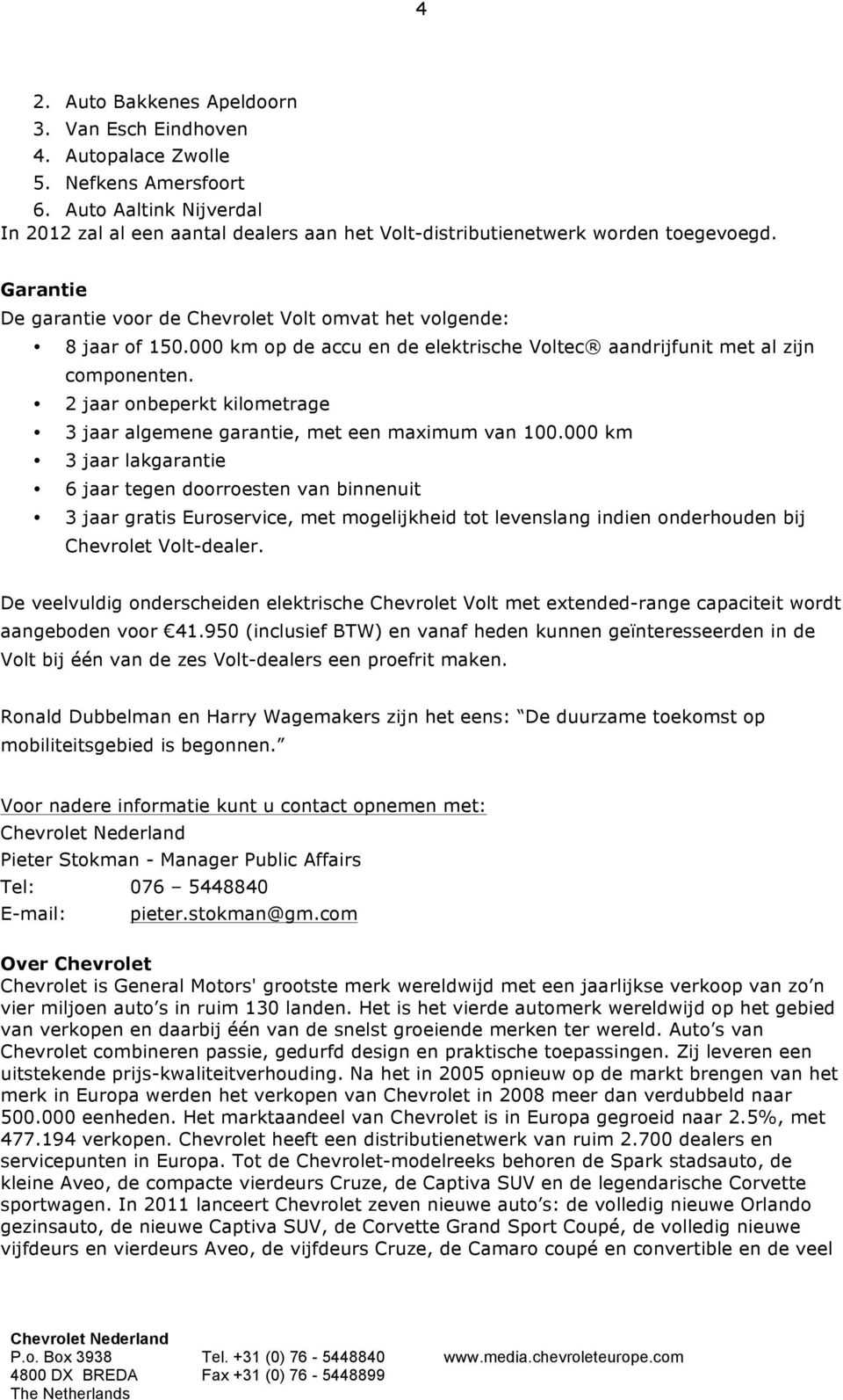 000 km op de accu en de elektrische Voltec aandrijfunit met al zijn componenten. 2 jaar onbeperkt kilometrage 3 jaar algemene garantie, met een maximum van 100.