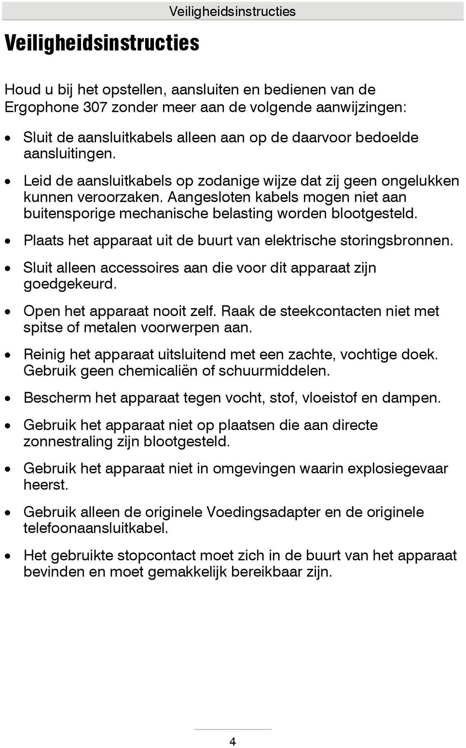 Aangesloten kabels mogen niet aan buitensporige mechanische belasting worden blootgesteld. Plaats het apparaat uit de buurt van elektrische storingsbronnen.