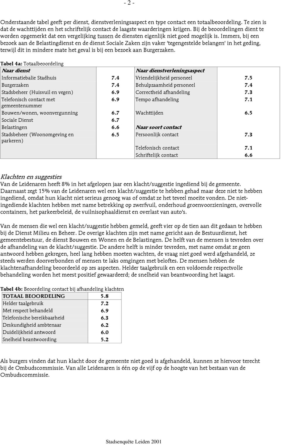 Immers, bij een bezoek aan de Belastingdienst en de dienst Sociale Zaken zijn vaker 'tegengestelde belangen' in het geding, terwijl dit in mindere mate het geval is bij een bezoek aan Burgerzaken.