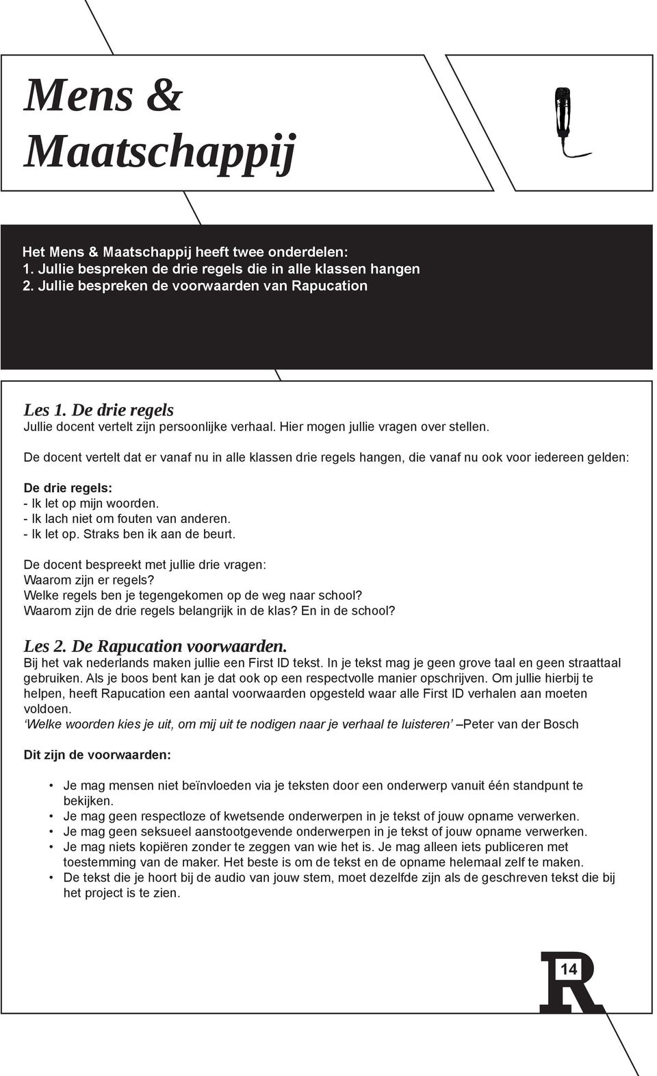 De docent vertelt dat er vanaf nu in alle klassen drie regels hangen, die vanaf nu ook voor iedereen gelden: De drie regels: - Ik let op mijn woorden. - Ik lach niet om fouten van anderen.