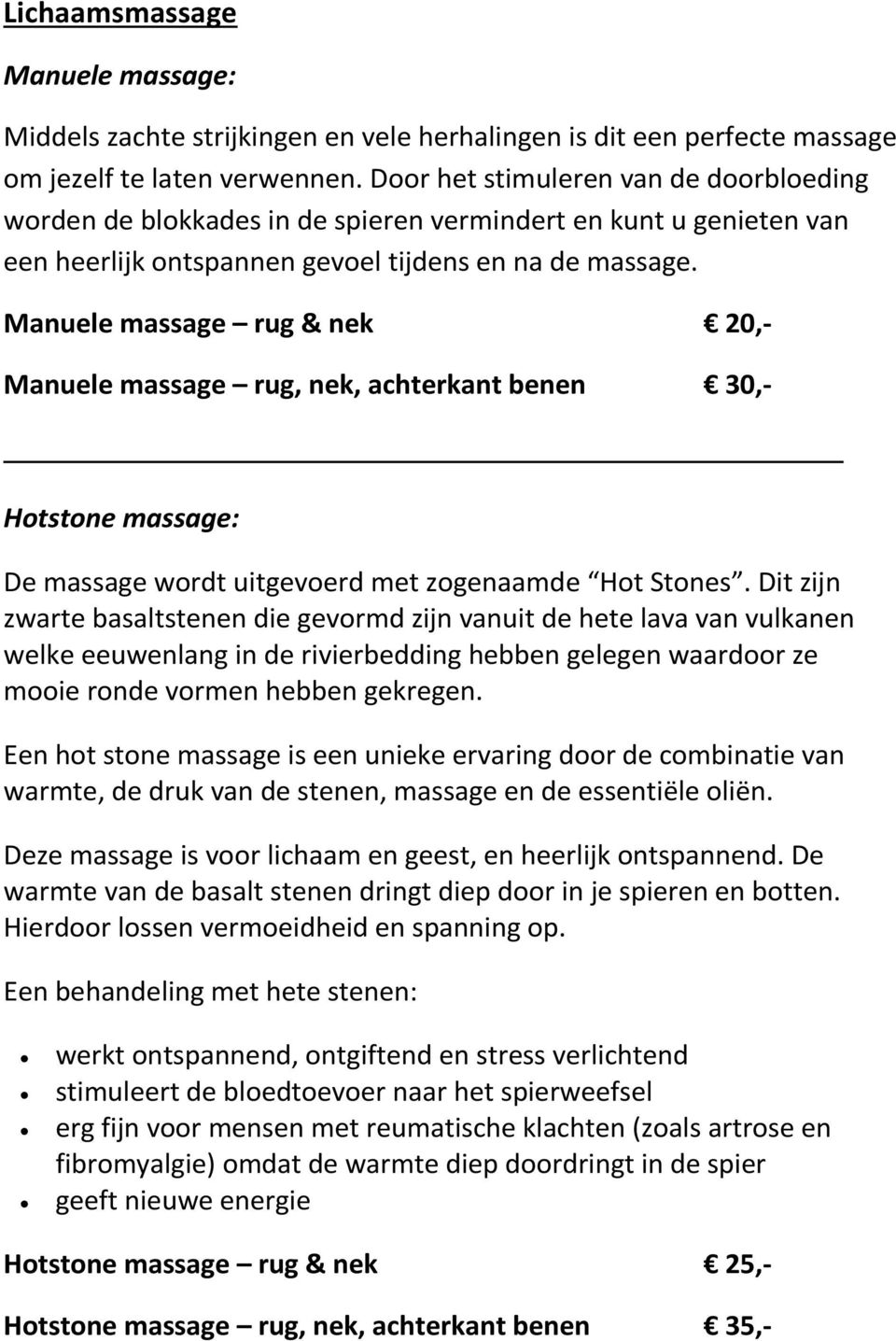 Manuele massage rug & nek 20,- Manuele massage rug, nek, achterkant benen 30,- Hotstone massage: De massage wordt uitgevoerd met zogenaamde Hot Stones.