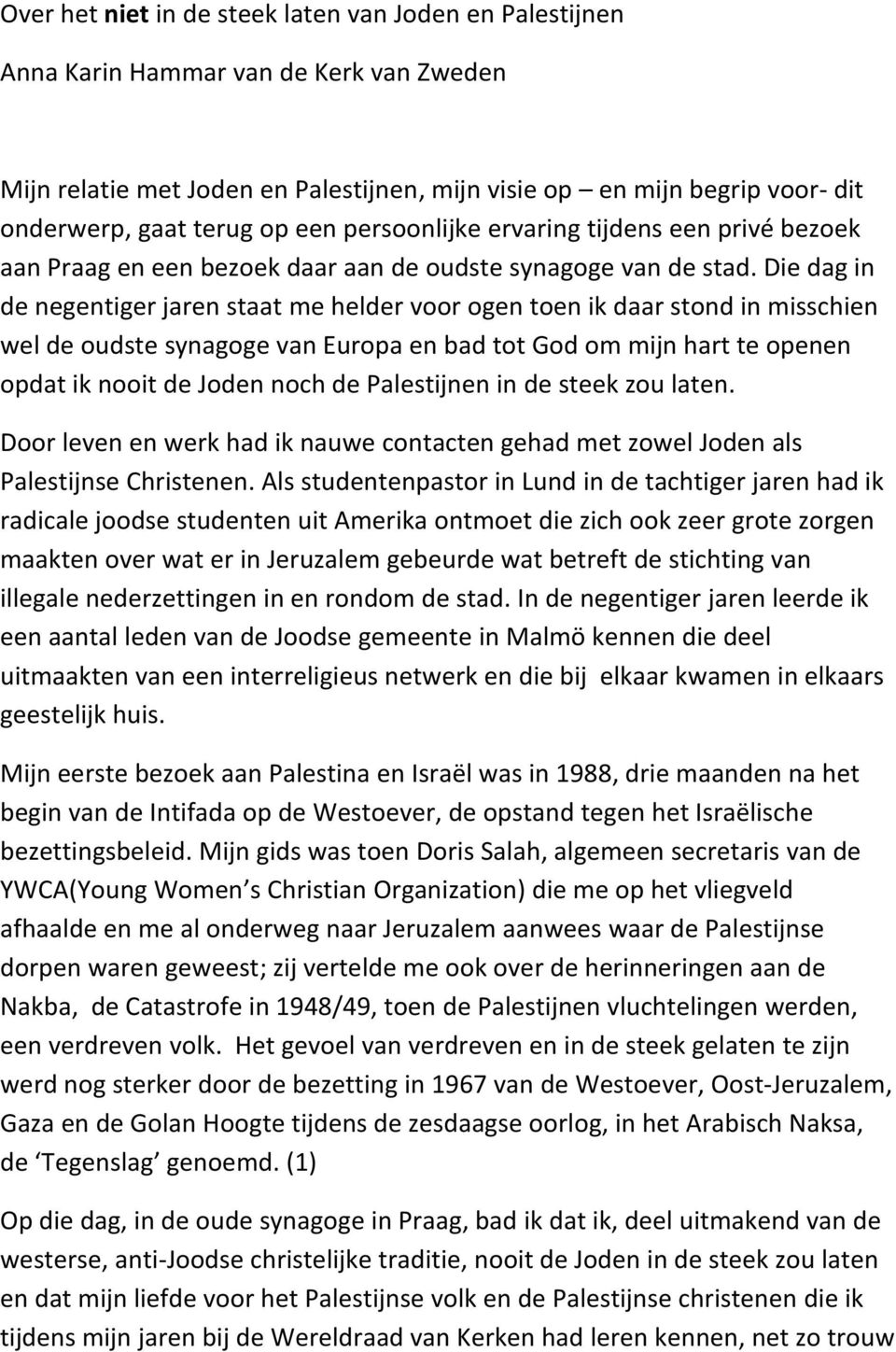 Die dag in de negentiger jaren staat me helder voor ogen toen ik daar stond in misschien wel de oudste synagoge van Europa en bad tot God om mijn hart te openen opdat ik nooit de Joden noch de