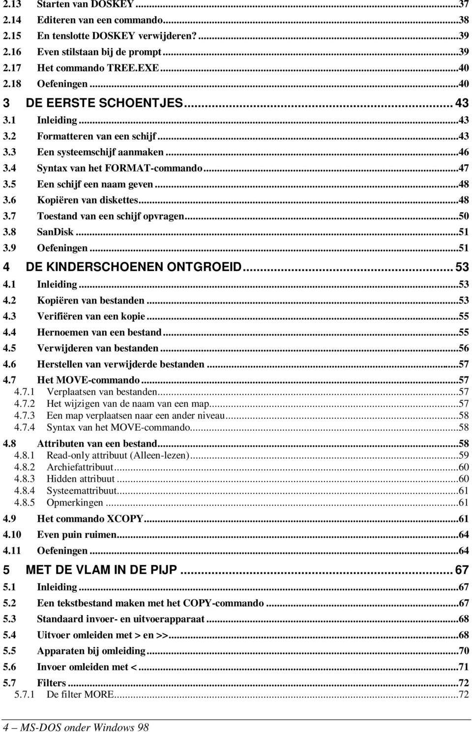 6 Kopiëren van diskettes...48 3.7 Toestand van een schijf opvragen...50 3.8 SanDisk...51 3.9 Oefeningen...51 4 DE KINDERSCHOENEN ONTGROEID... 53 4.1 Inleiding...53 4.2 Kopiëren van bestanden...53 4.3 Verifiëren van een kopie.