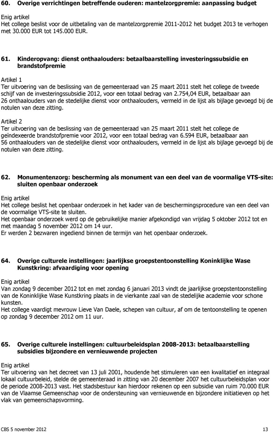 Kinderopvang: dienst onthaalouders: betaalbaarstelling investeringssubsidie en brandstofpremie Ter uitvoering van de beslissing van de gemeenteraad van 25 maart 2011 stelt het college de tweede