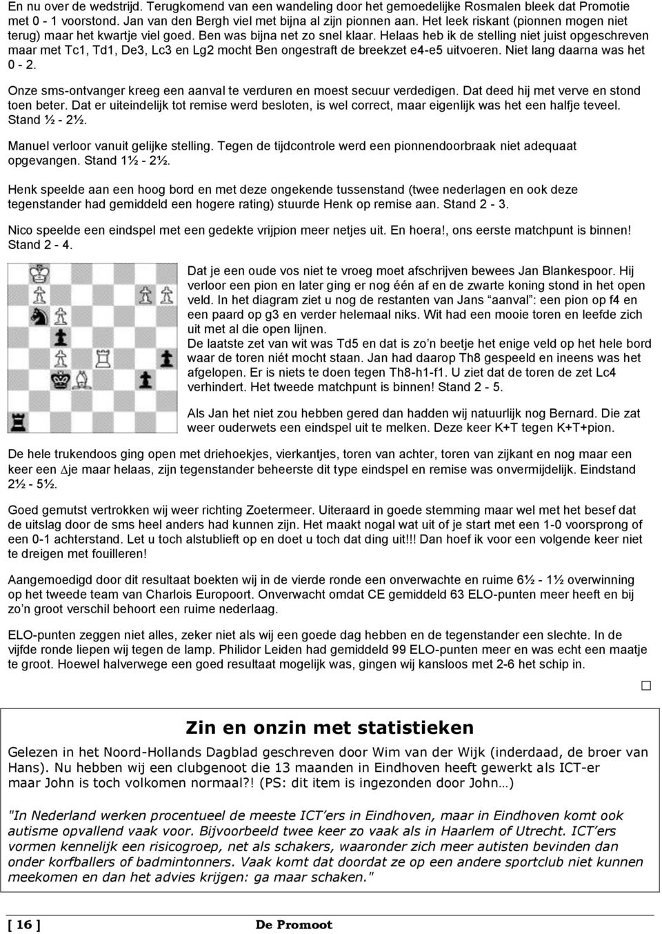 Helaas heb ik de stelling niet juist opgeschreven maar met Tc1, Td1, De3, Lc3 en Lg2 mocht Ben ongestraft de breekzet e4-e5 uitvoeren. Niet lang daarna was het 0-2.