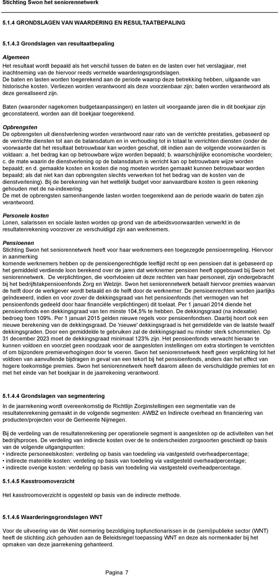 3 Grondslagen van resultaatbepaling Algemeen Het resultaat wordt bepaald als het verschil tussen de baten en de lasten over het verslagjaar, met inachtneming van de hiervoor reeds vermelde