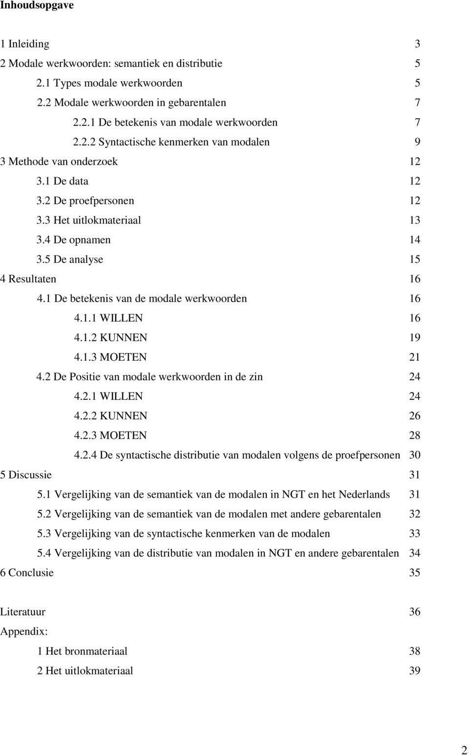 2 De Positie van modale werkwoorden in de zin 24 4.2.1 WILLEN 24 4.2.2 KUNNEN 26 4.2.3 MOETEN 28 4.2.4 De syntactische distributie van modalen volgens de proefpersonen 30 5 Discussie 31 5.