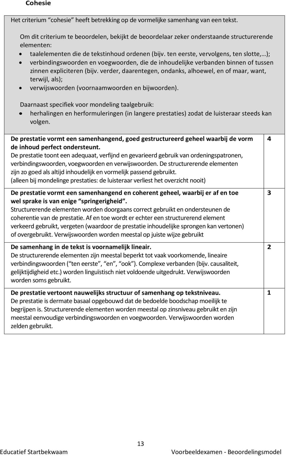 ten eerste, vervolgens, ten slotte, ); verbindingswoorden en voegwoorden, die de inhoudelijke verbanden binnen of tussen zinnen expliciteren (bijv.