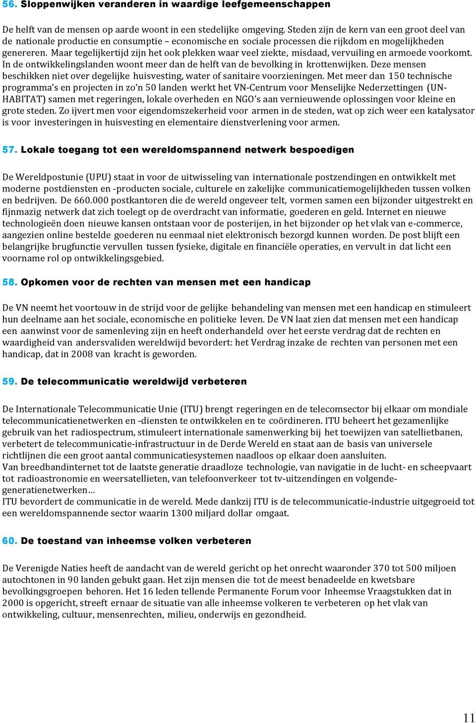 Maar tegelijkertijd zijn het ook plekken waar veel ziekte, misdaad, vervuiling en armoede voorkomt. In de ontwikkelingslanden woont meer dan de helft van de bevolking in krottenwijken.