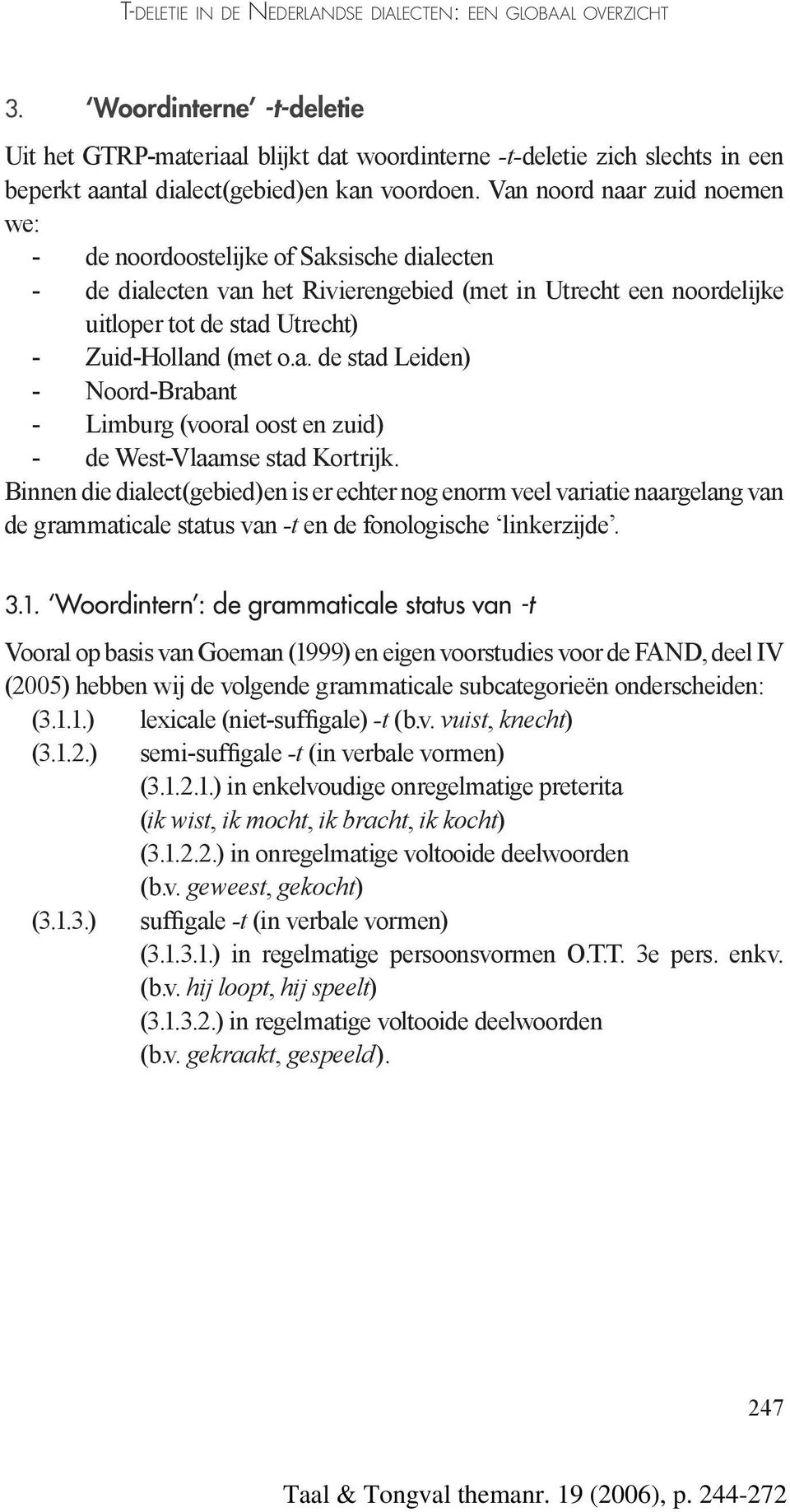 Van noord naar zuid noemen we: - de noordoostelijke of Saksische dialecten - de dialecten van het Rivierengebied (met in Utrecht een noordelijke uitloper tot de stad Utrecht) - Zuid-Holland (met o.a. de stad Leiden) - Noord-Brabant - Limburg (vooral oost en zuid) - de West-Vlaamse stad Kortrijk.