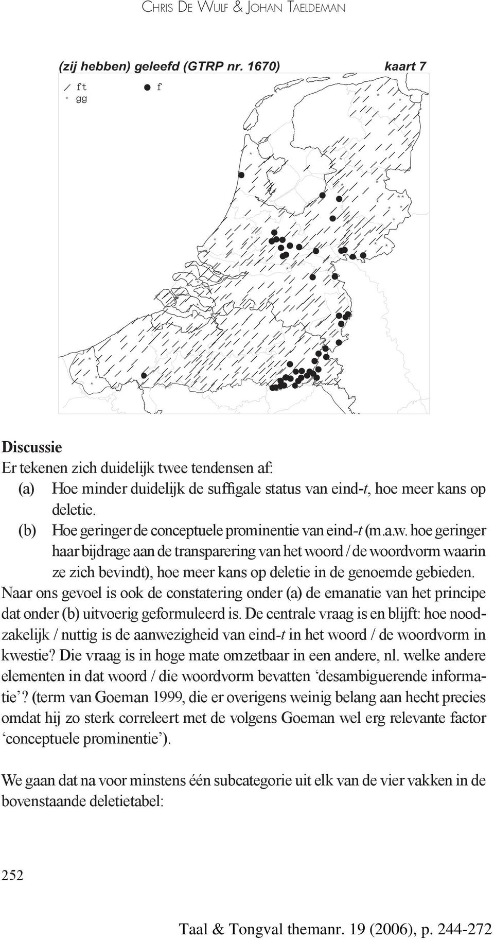 De centrale vraag is en blijft: hoe noodzakelijk / nuttig is de aanwezigheid van eind-t in het woord / de woordvorm in kwestie? Die vraag is in hoge mate omzetbaar in een andere, nl.