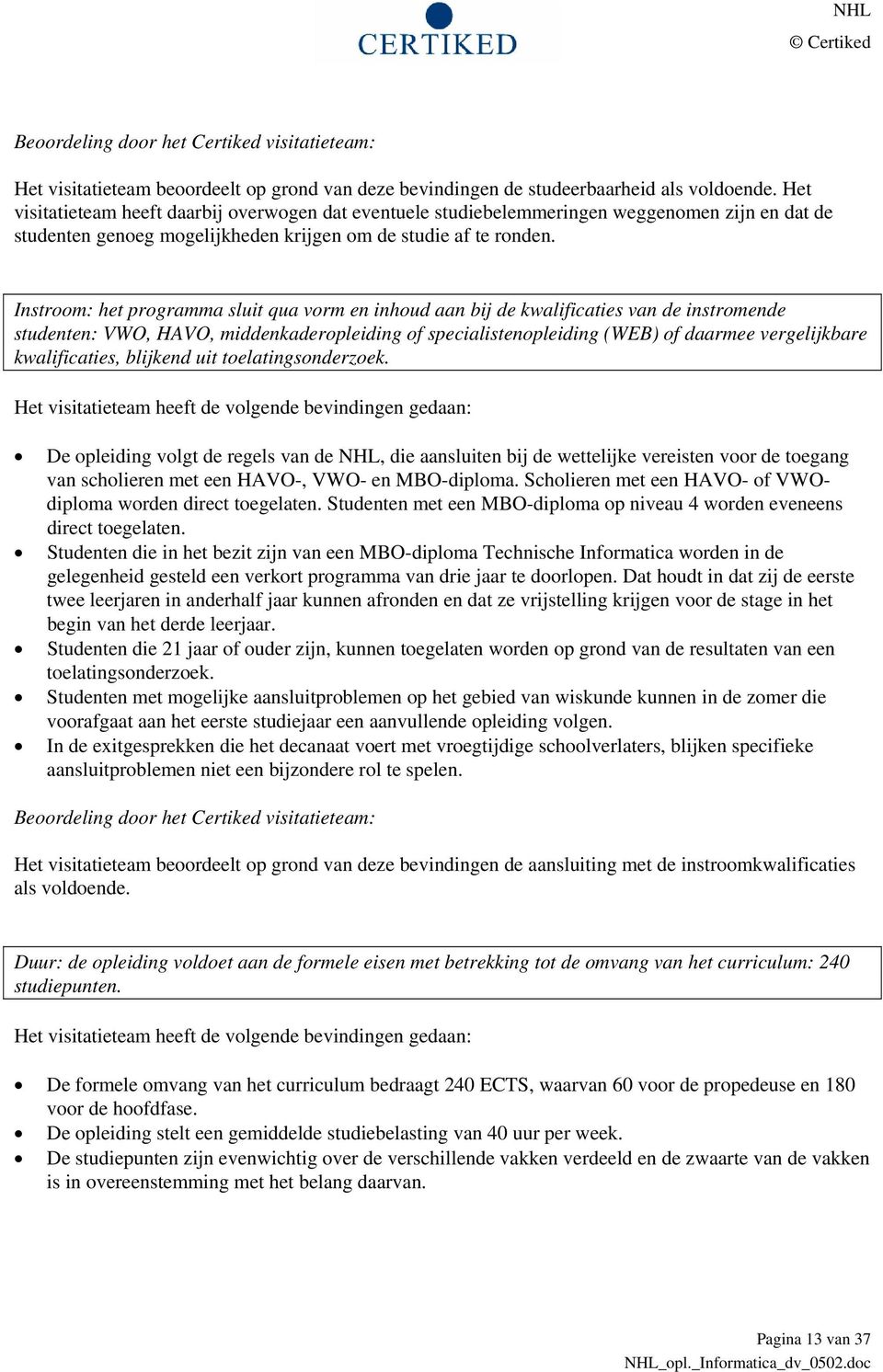 Instroom: het programma sluit qua vorm en inhoud aan bij de kwalificaties van de instromende studenten: VWO, HAVO, middenkaderopleiding of specialistenopleiding (WEB) of daarmee vergelijkbare