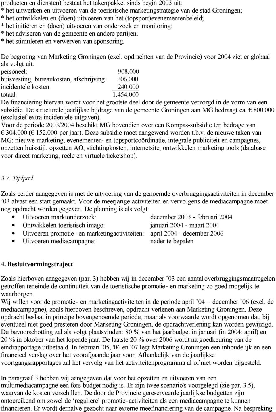 De begroting van Marketing Groningen (excl. opdrachten van de Provincie) voor 2004 ziet er globaal als volgt uit: personeel: 908.000 huisvesting, bureaukosten, afschrijving: 306.
