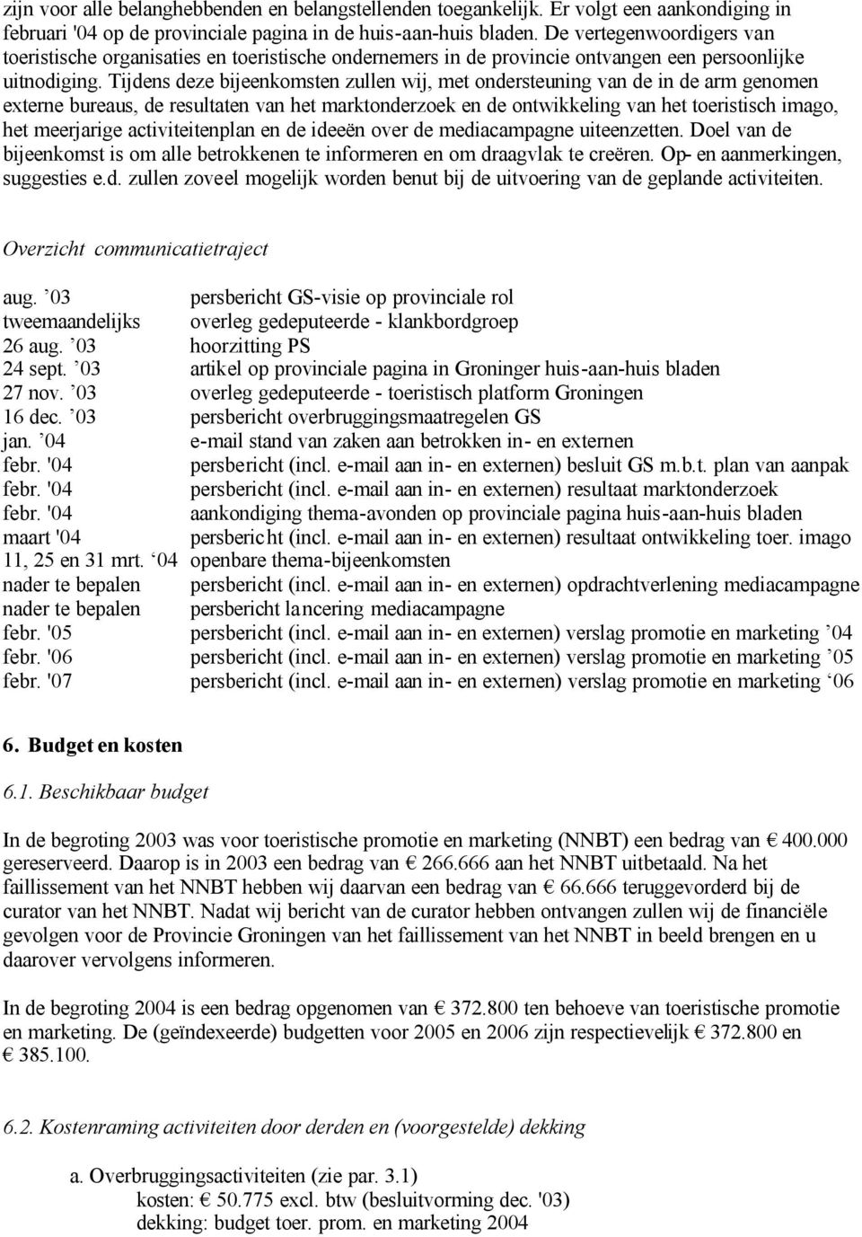 Tijdens deze bijeenkomsten zullen wij, met ondersteuning van de in de arm genomen externe bureaus, de resultaten van het marktonderzoek en de ontwikkeling van het toeristisch imago, het meerjarige