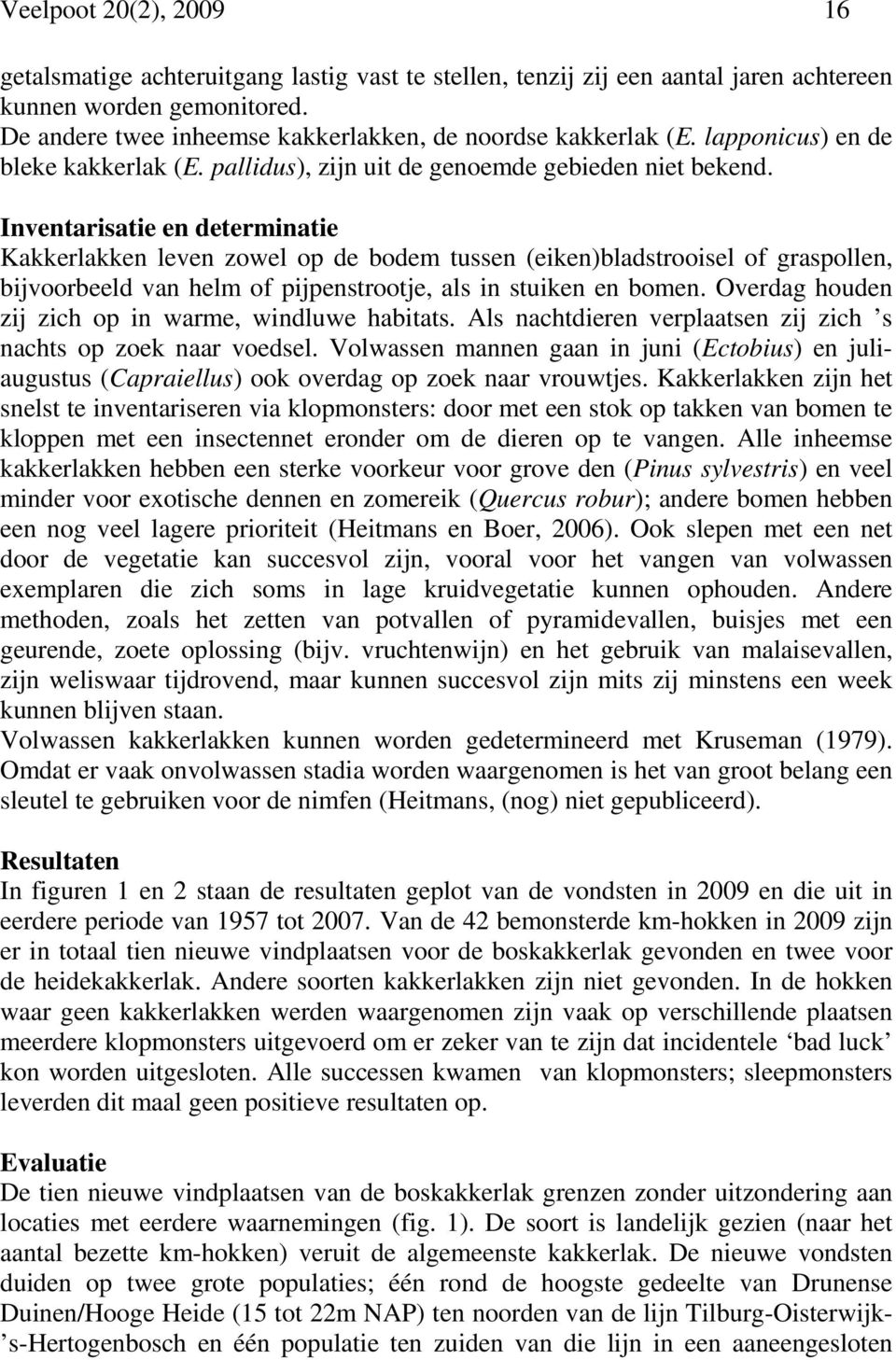 Inventarisatie en determinatie Kakkerlakken leven zowel op de bodem tussen (eiken)bladstrooisel of graspollen, bijvoorbeeld van helm of pijpenstrootje, als in stuiken en bomen.