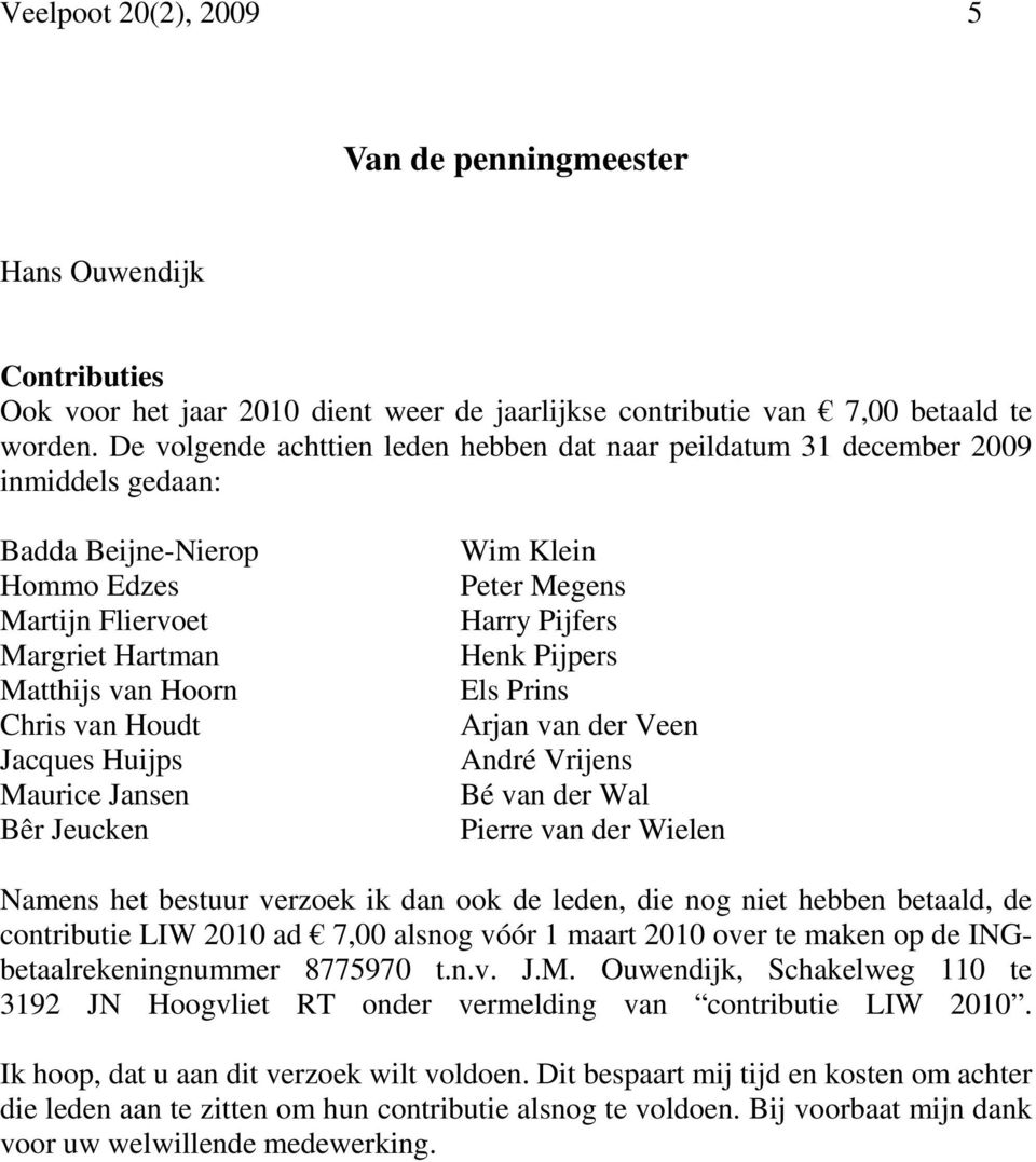 Huijps Maurice Jansen Bêr Jeucken Wim Klein Peter Megens Harry Pijfers Henk Pijpers Els Prins Arjan van der Veen André Vrijens Bé van der Wal Pierre van der Wielen Namens het bestuur verzoek ik dan