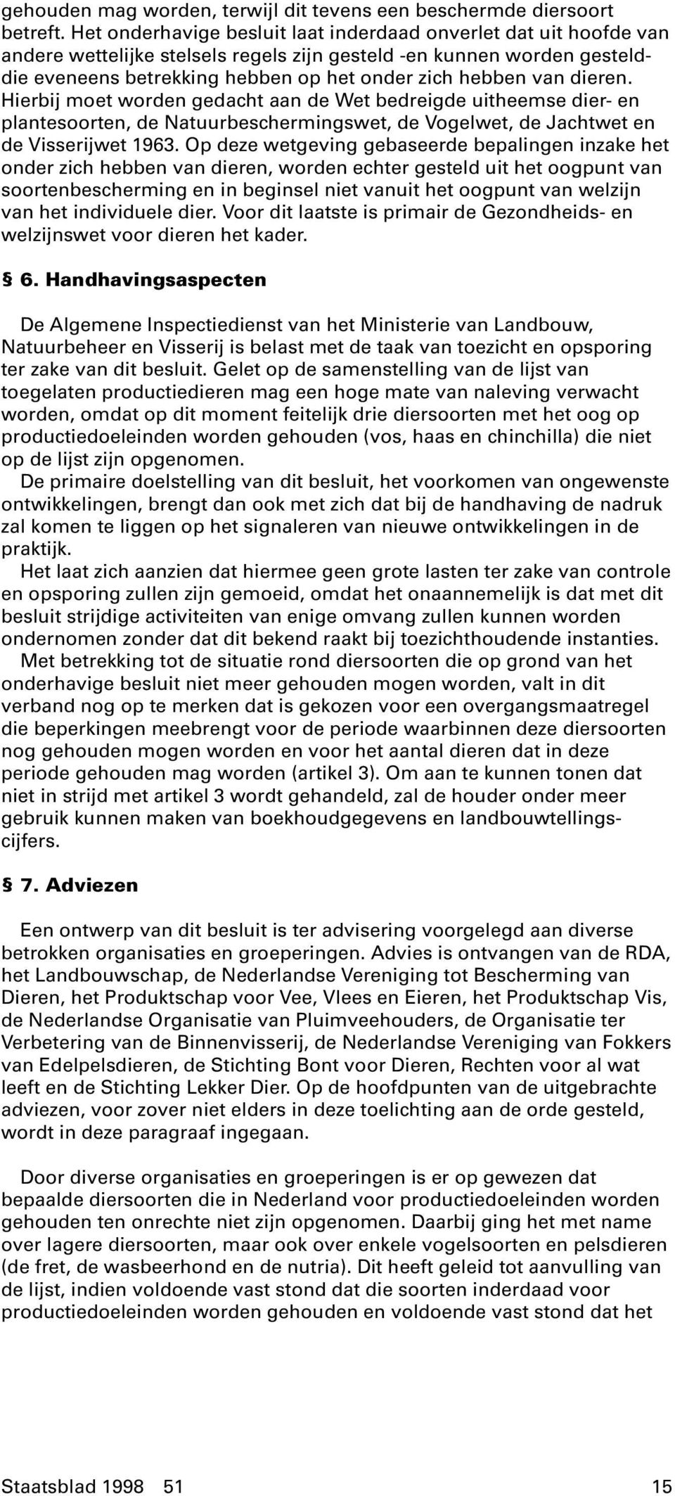 dieren. Hierbij moet worden gedacht aan de Wet bedreigde uitheemse dier- en plantesoorten, de Natuurbeschermingswet, de Vogelwet, de Jachtwet en de Visserijwet 1963.