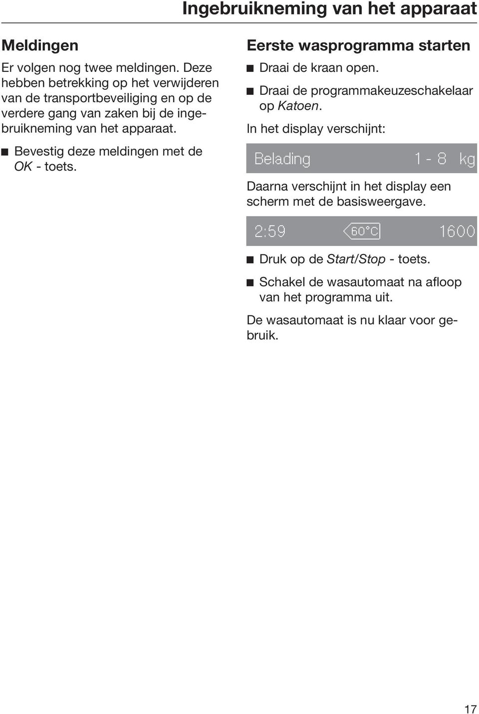 Bevestig deze meldingen met de OK - toets. Eerste wasprogramma starten Draai de kraan open. Draai de programmakeuzeschakelaar op Katoen.